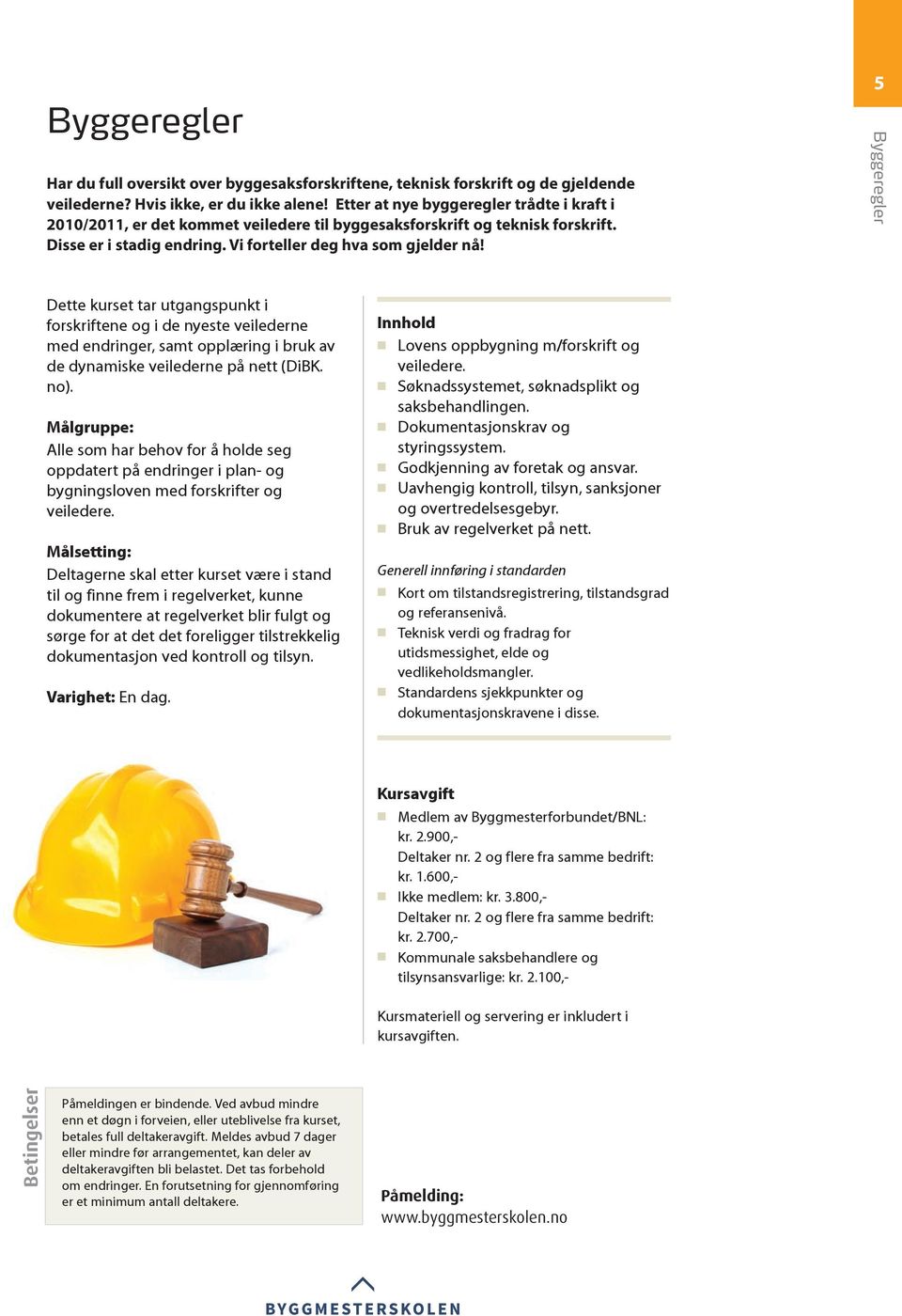 5 Byggeregler Dette kurset tar utgangspunkt i forskriftene og i de nyeste veilederne med endringer, samt opplæring i bruk av de dynamiske veilederne på nett (DiBK. no).