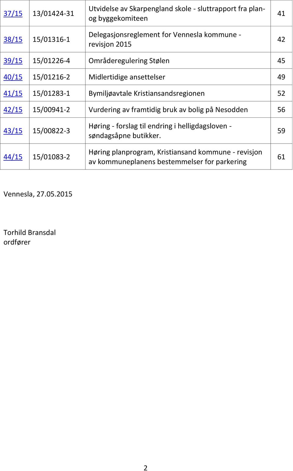 42/15 15/00941-2 Vurdering av framtidig bruk av bolig på Nesodden 56 43/15 15/00822-3 44/15 15/01083-2 Høring - forslag til endring i helligdagsloven -