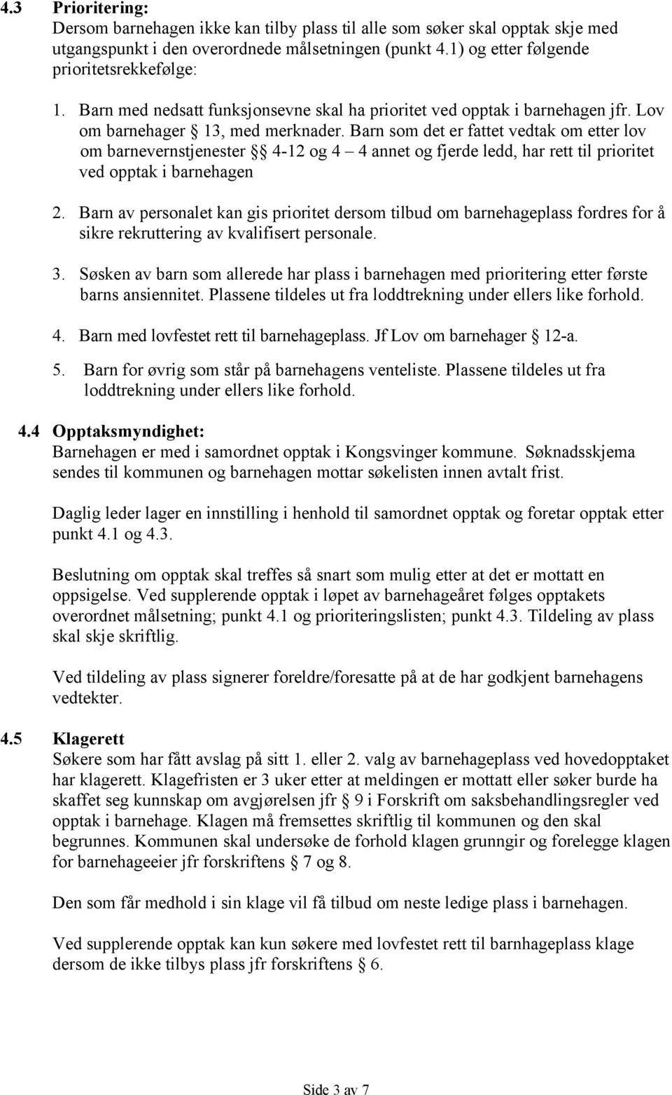 Barn som det er fattet vedtak om etter lov om barnevernstjenester 4-12 og 4 4 annet og fjerde ledd, har rett til prioritet ved opptak i barnehagen 2.