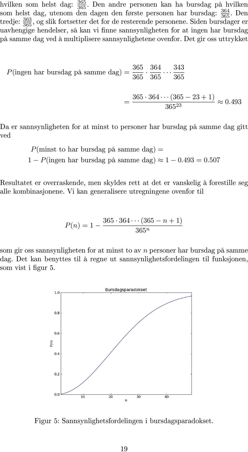 Siden bursdager er uavhengige hendelser, så kan vi nne sannsynligheten for at ingen har bursdag på samme dag ved å multiplisere sannsynlighetene ovenfor.