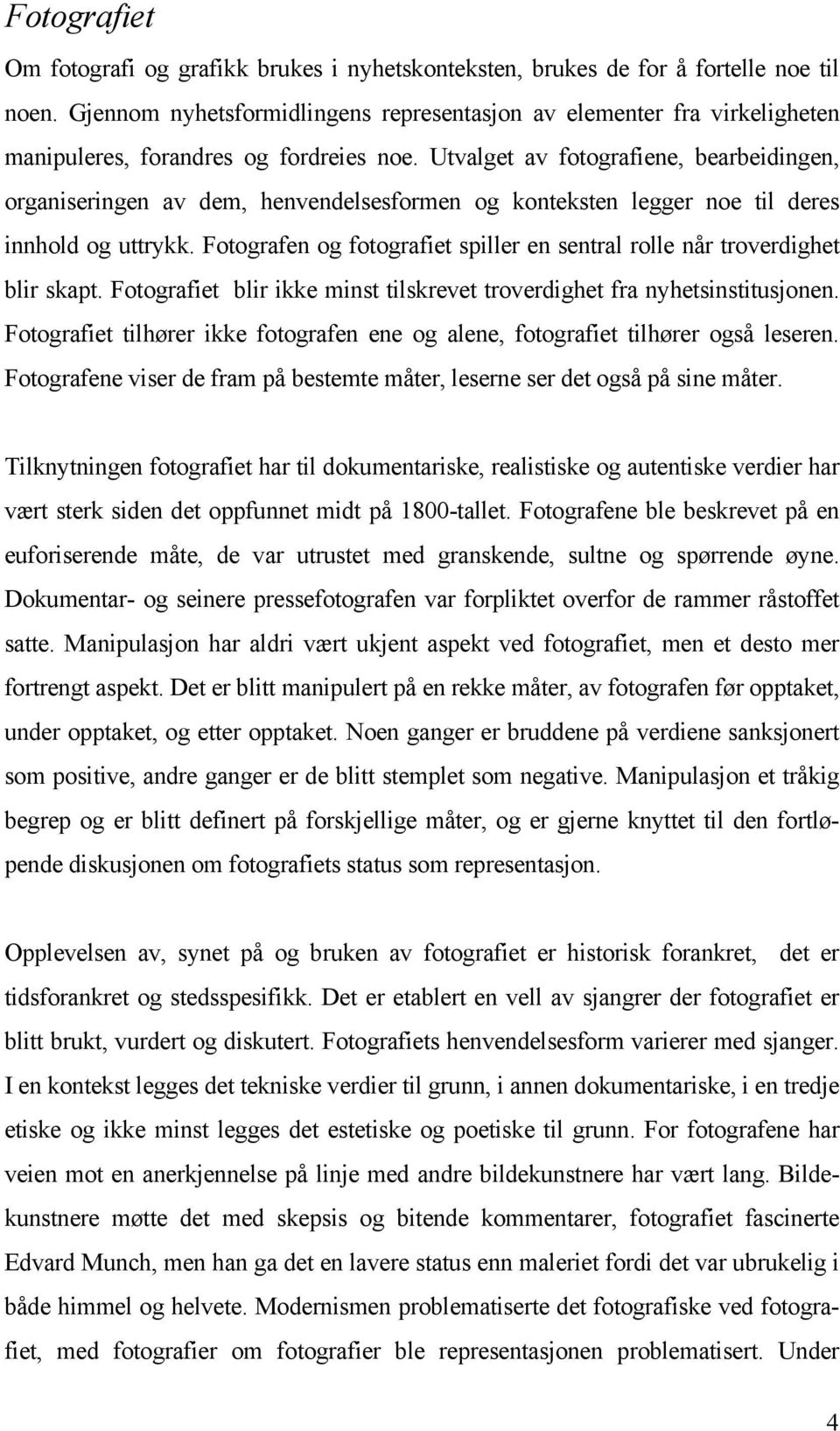 Utvalget av fotografiene, bearbeidingen, organiseringen av dem, henvendelsesformen og konteksten legger noe til deres innhold og uttrykk.