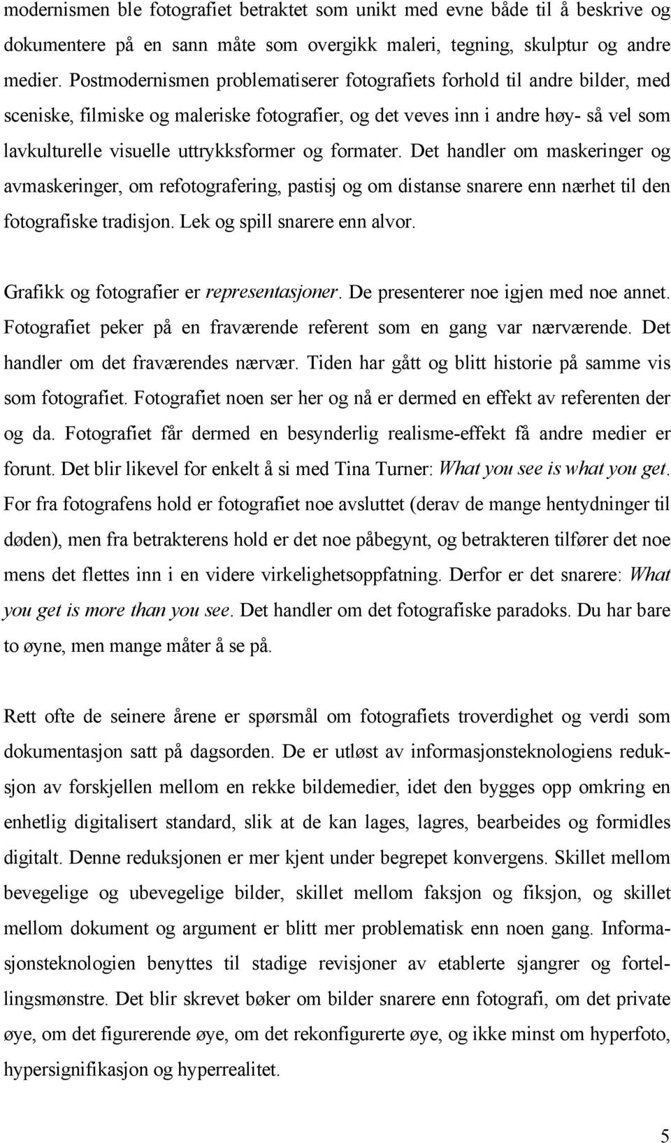 og formater. Det handler om maskeringer og avmaskeringer, om refotografering, pastisj og om distanse snarere enn nærhet til den fotografiske tradisjon. Lek og spill snarere enn alvor.