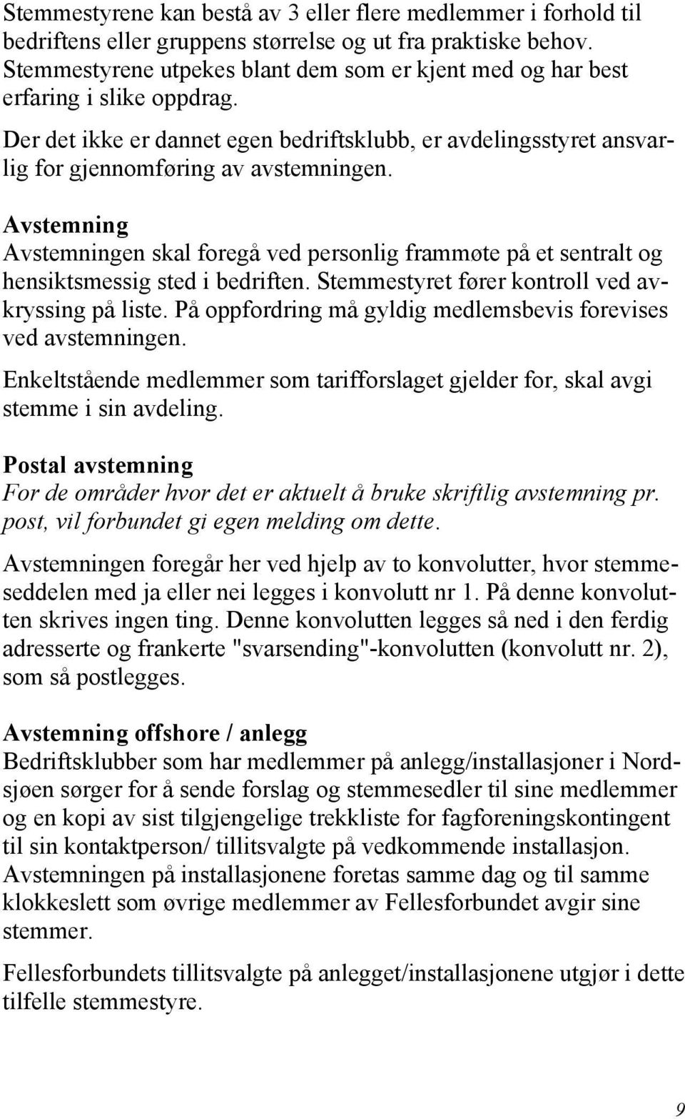 Avstemning Avstemningen skal foregå ved personlig frammøte på et sentralt og hensiktsmessig sted i bedriften. Stemmestyret fører kontroll ved avkryssing på liste.