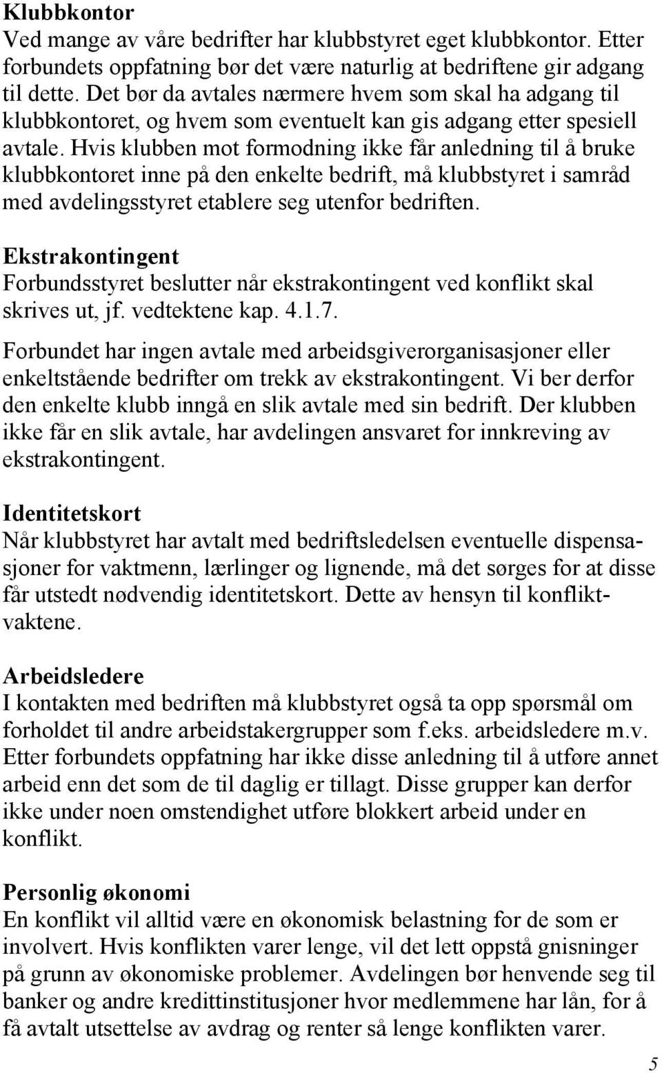 Hvis klubben mot formodning ikke får anledning til å bruke klubbkontoret inne på den enkelte bedrift, må klubbstyret i samråd med avdelingsstyret etablere seg utenfor bedriften.