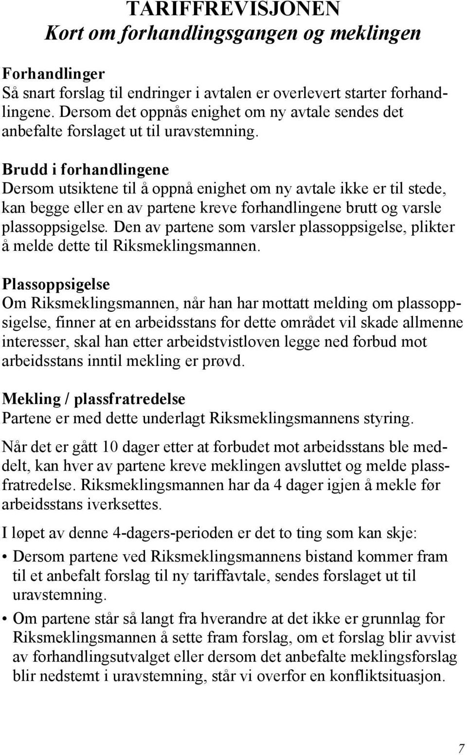 Brudd i forhandlingene Dersom utsiktene til å oppnå enighet om ny avtale ikke er til stede, kan begge eller en av partene kreve forhandlingene brutt og varsle plassoppsigelse.