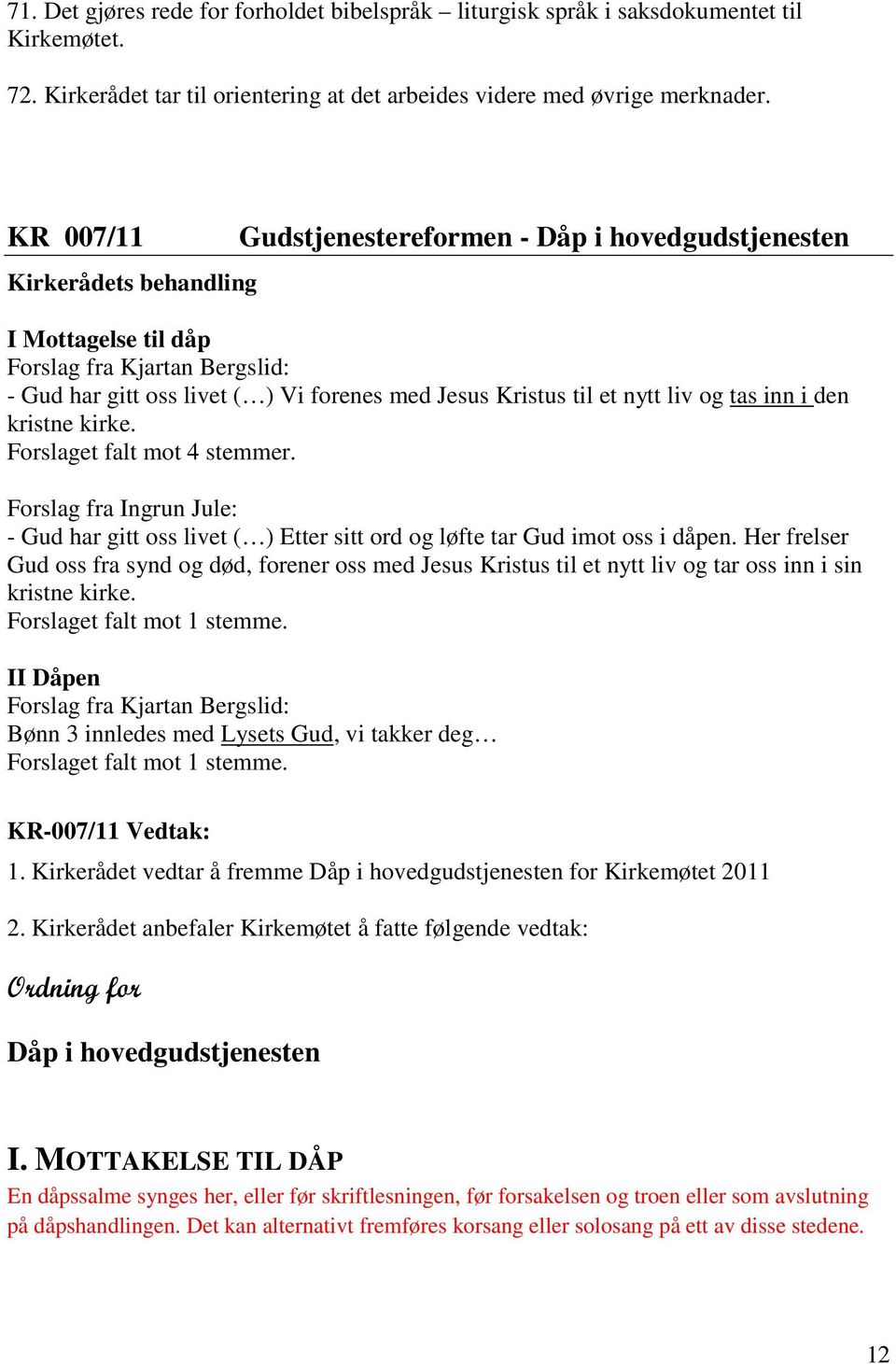 nytt liv og tas inn i den kristne kirke. Forslaget falt mot 4 stemmer. Forslag fra Ingrun Jule: - Gud har gitt oss livet ( ) Etter sitt ord og løfte tar Gud imot oss i dåpen.