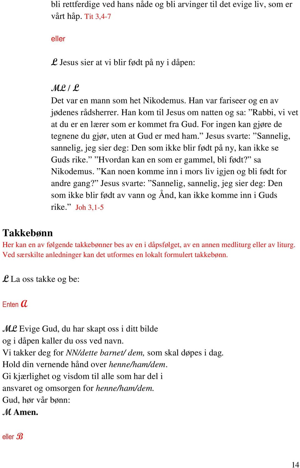 Jesus svarte: Sannelig, sannelig, jeg sier deg: Den som ikke blir født på ny, kan ikke se Guds rike. Hvordan kan en som er gammel, bli født? sa Nikodemus.