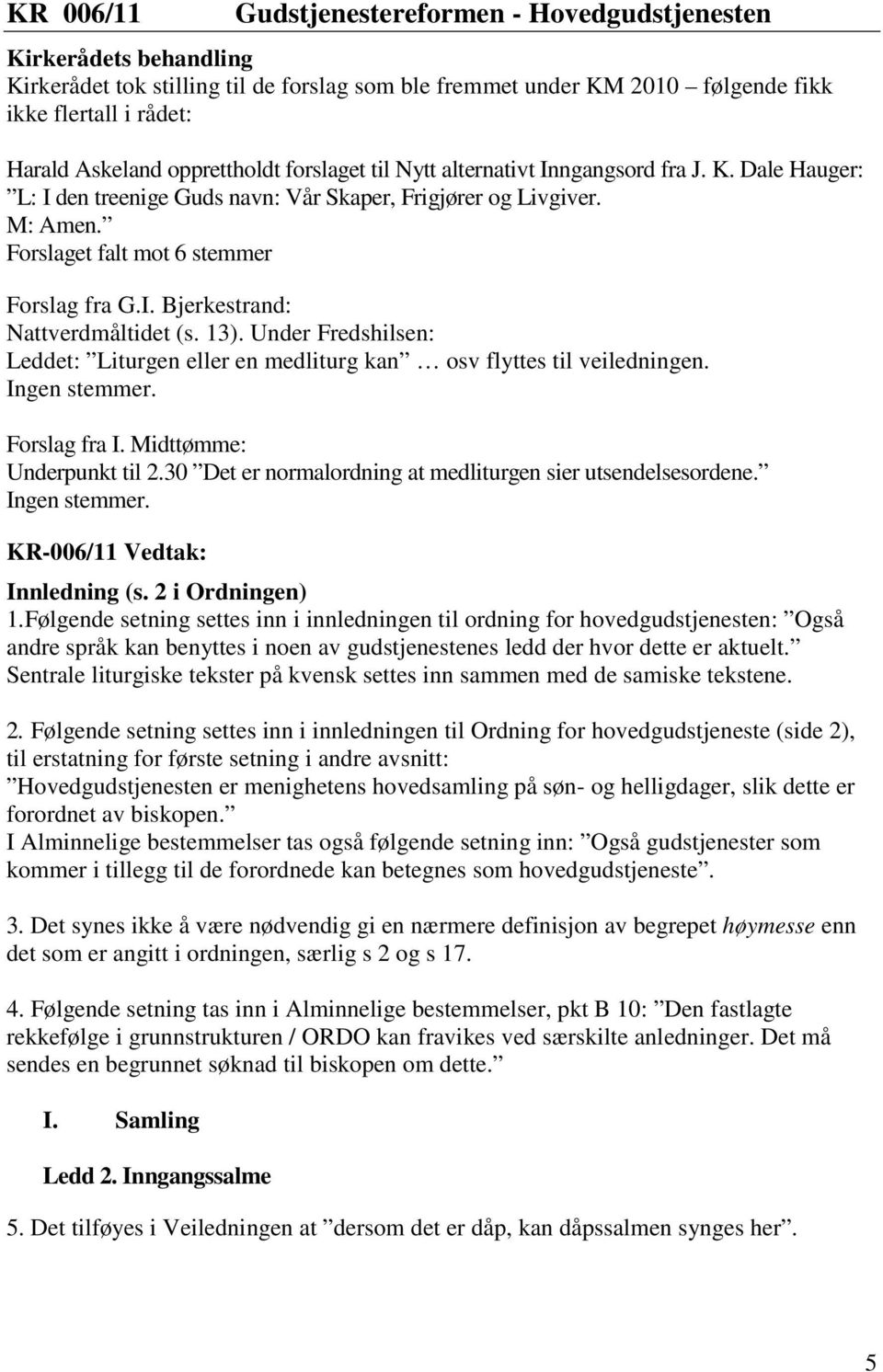 13). Under Fredshilsen: Leddet: Liturgen eller en medliturg kan osv flyttes til veiledningen. Ingen stemmer. Forslag fra I. Midttømme: Underpunkt til 2.