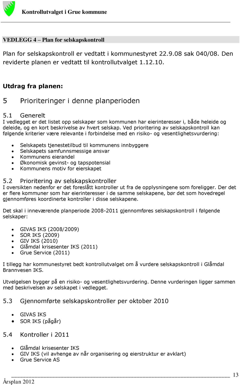 1 Generelt I vedlegget er det listet opp selskaper som kommunen har eierinteresser i, både heleide og deleide, og en kort beskrivelse av hvert selskap.