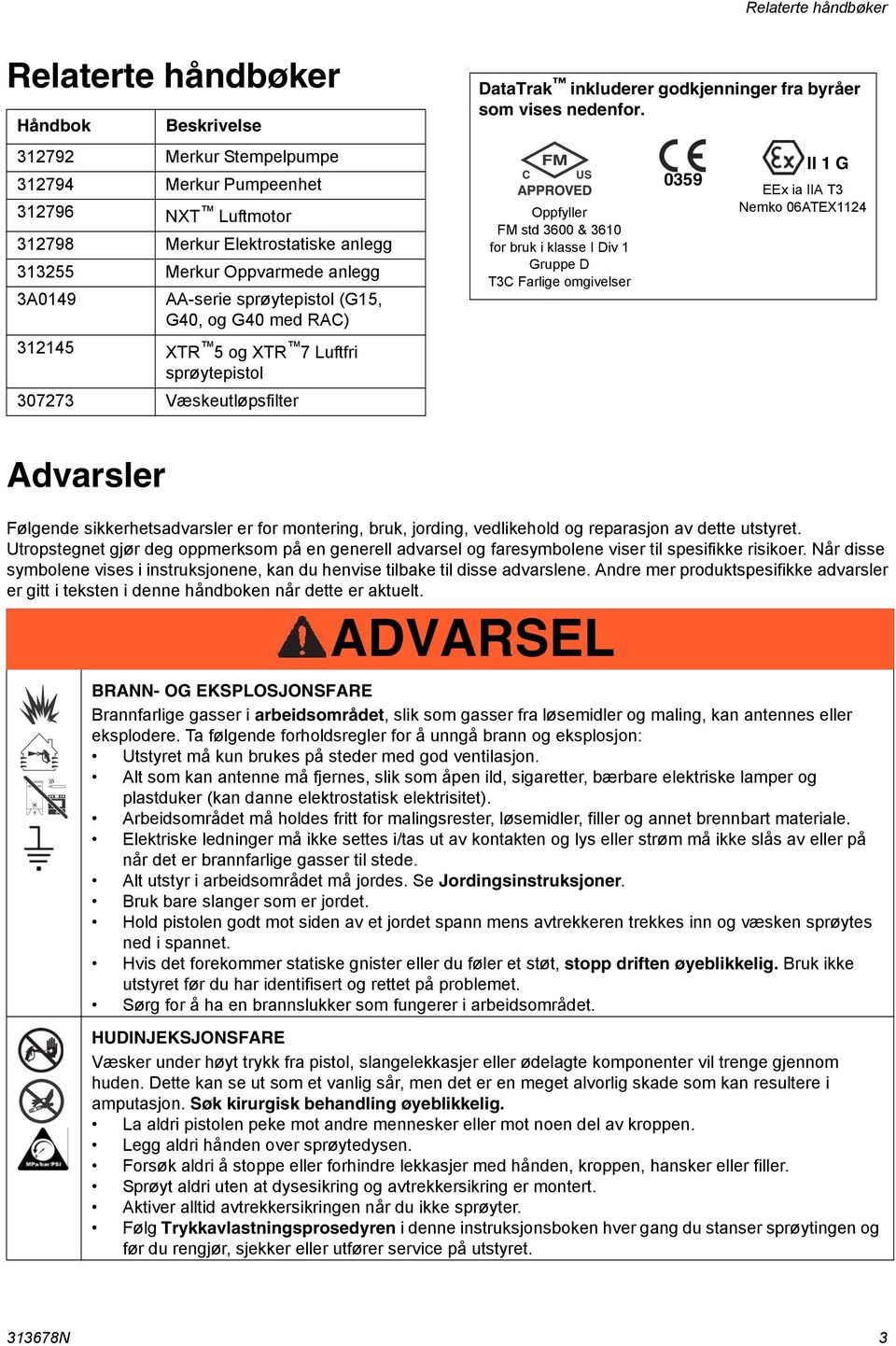 Oppfyller FM std 3600 & 360 for bruk i klasse I Div Gruppe D T3C Farlige omgivelser 0359 II G EEx ia IIA T3 Nemko 06ATEX24 Følgende sikkerhetsadvarsler er for montering, bruk, jording, vedlikehold og