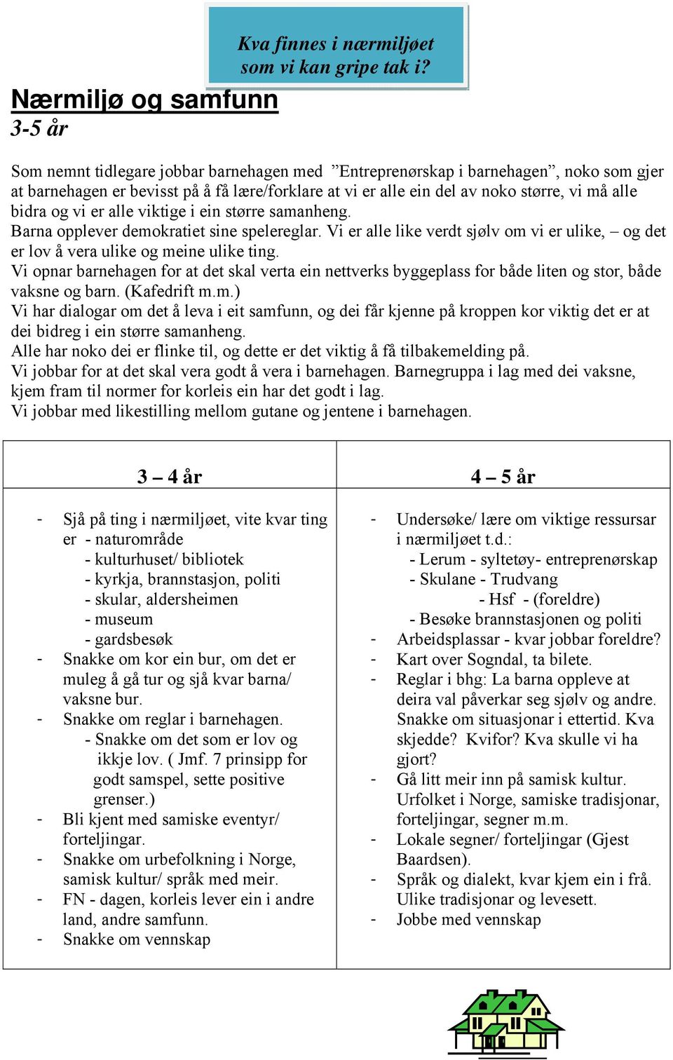 alle viktige i ein større samanheng. Barna opplever demokratiet sine spelereglar. Vi er alle like verdt sjølv om vi er ulike, og det er lov å vera ulike og meine ulike ting.