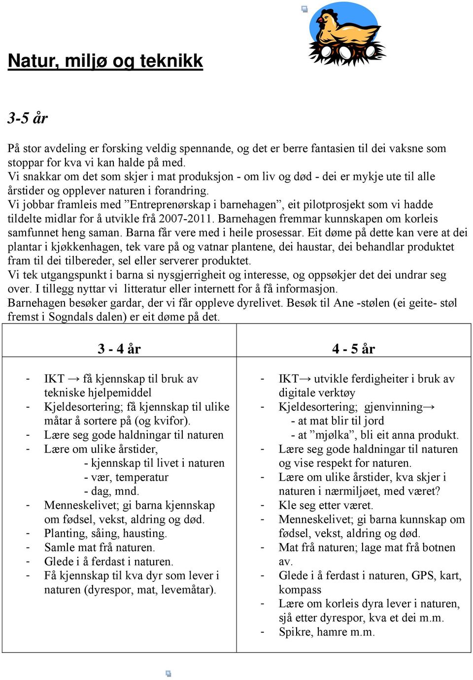 Vi jobbar framleis med Entreprenørskap i barnehagen, eit pilotprosjekt som vi hadde tildelte midlar for å utvikle frå 2007-2011. Barnehagen fremmar kunnskapen om korleis samfunnet heng saman.