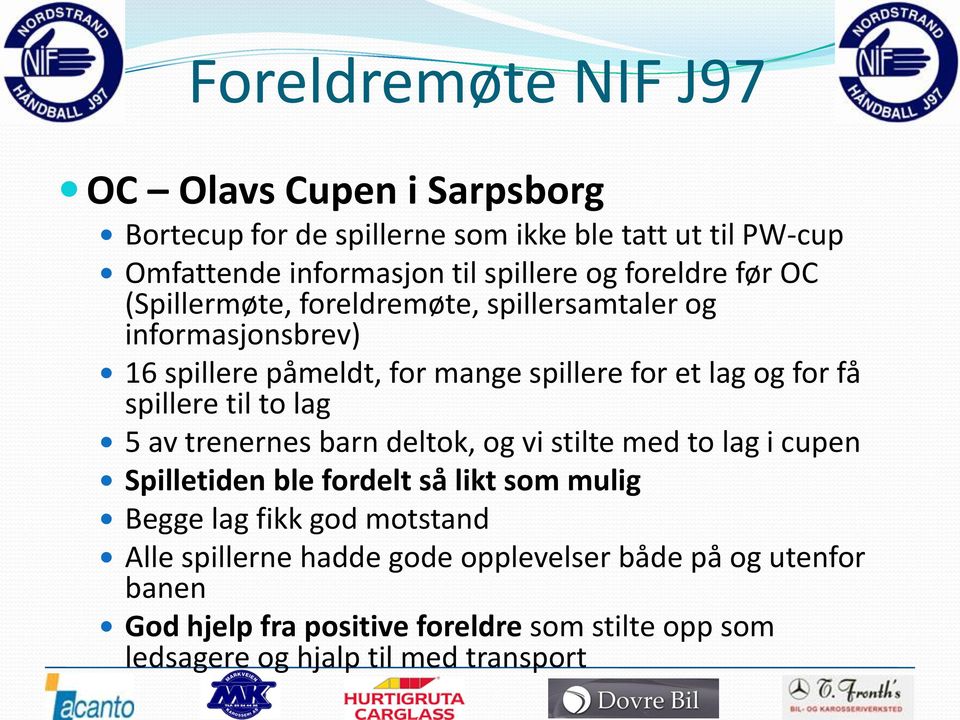 spillere til to lag 5 av trenernes barn deltok, og vi stilte med to lag i cupen Spilletiden ble fordelt så likt som mulig Begge lag fikk god