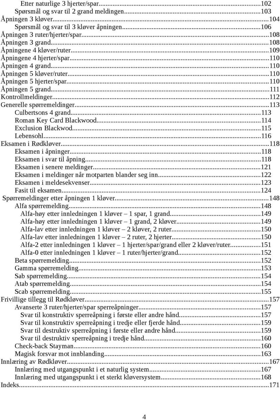 ..111 Kontrollmeldinger...112 Generelle spørremeldinger...113 Culbertsons 4 grand...113 Roman Key Card Blackwood...114 Exclusion Blackwod...115 Lebensohl...116 Eksamen i Rødkløver.