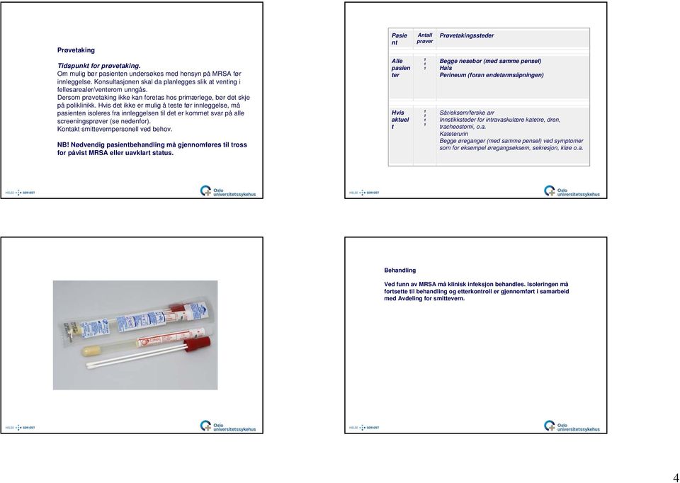 Hvis det ikke er mulig å teste før innleggelse, må pasienten isoleres fra innleggelsen til det er kommet svar på alle screeningsprøver (se nedenfor). Kontakt smittevernpersonell ved behov. NB!