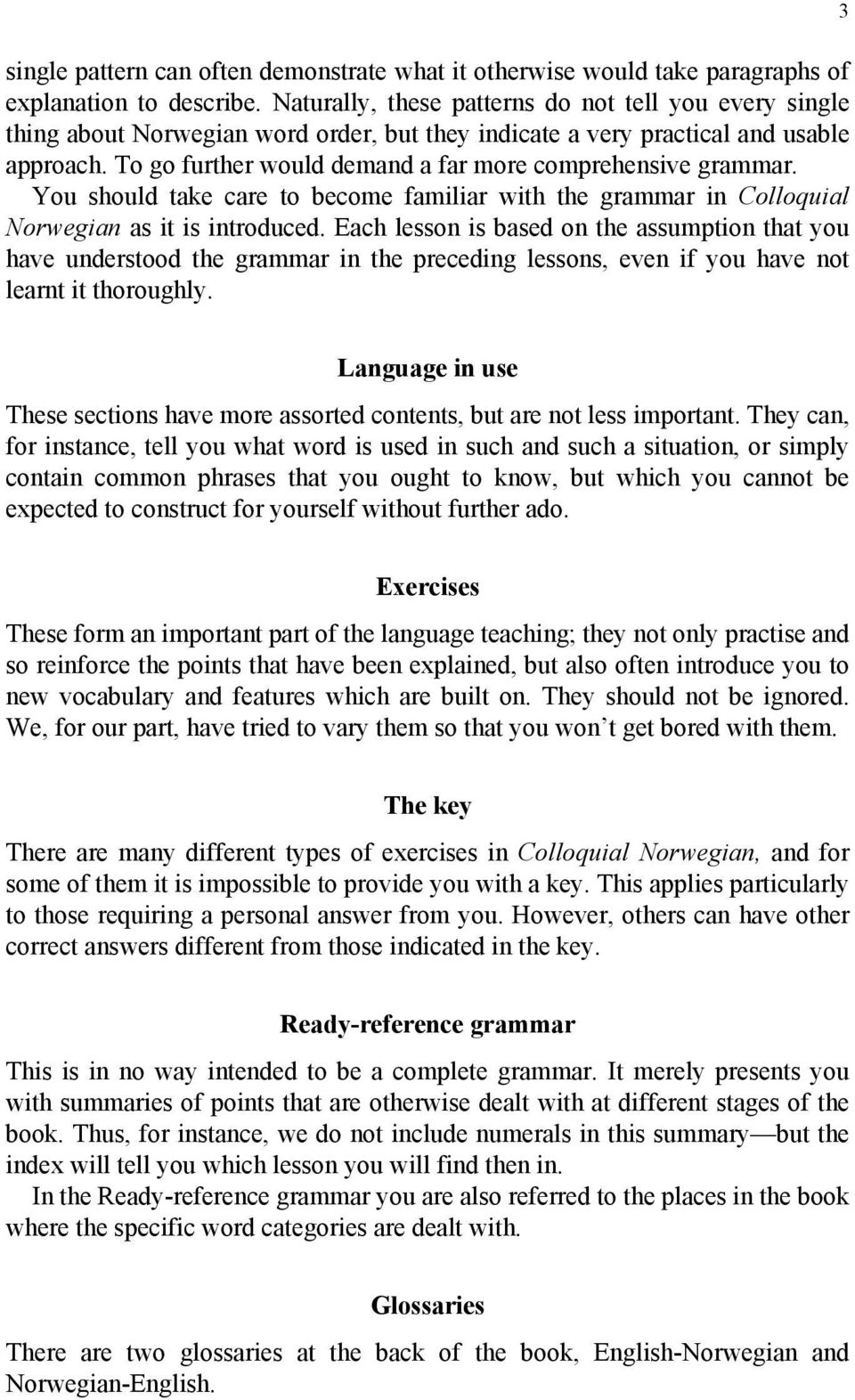 To go further would demand a far more comprehensive grammar. You should take care to become familiar with the grammar in Colloquial Norwegian as it is introduced.