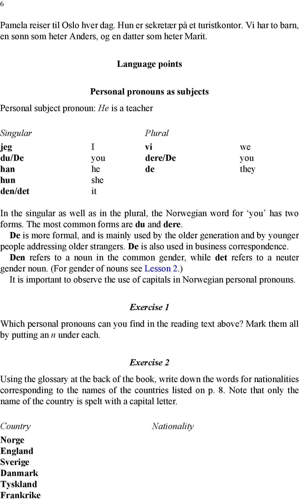 in the plural, the Norwegian word for you has two forms. The most common forms are du and dere.