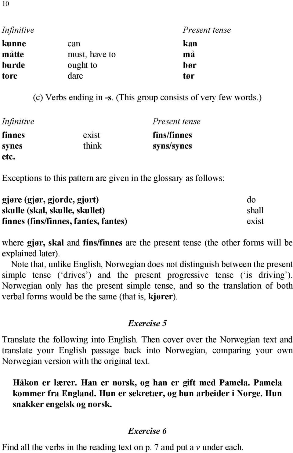 Exceptions to this pattern are given in the glossary as follows: gjøre (gjør, gjorde, gjort) skulle (skal, skulle, skullet) finnes (fins/finnes, fantes, fantes) do shall exist where gjør, skal and