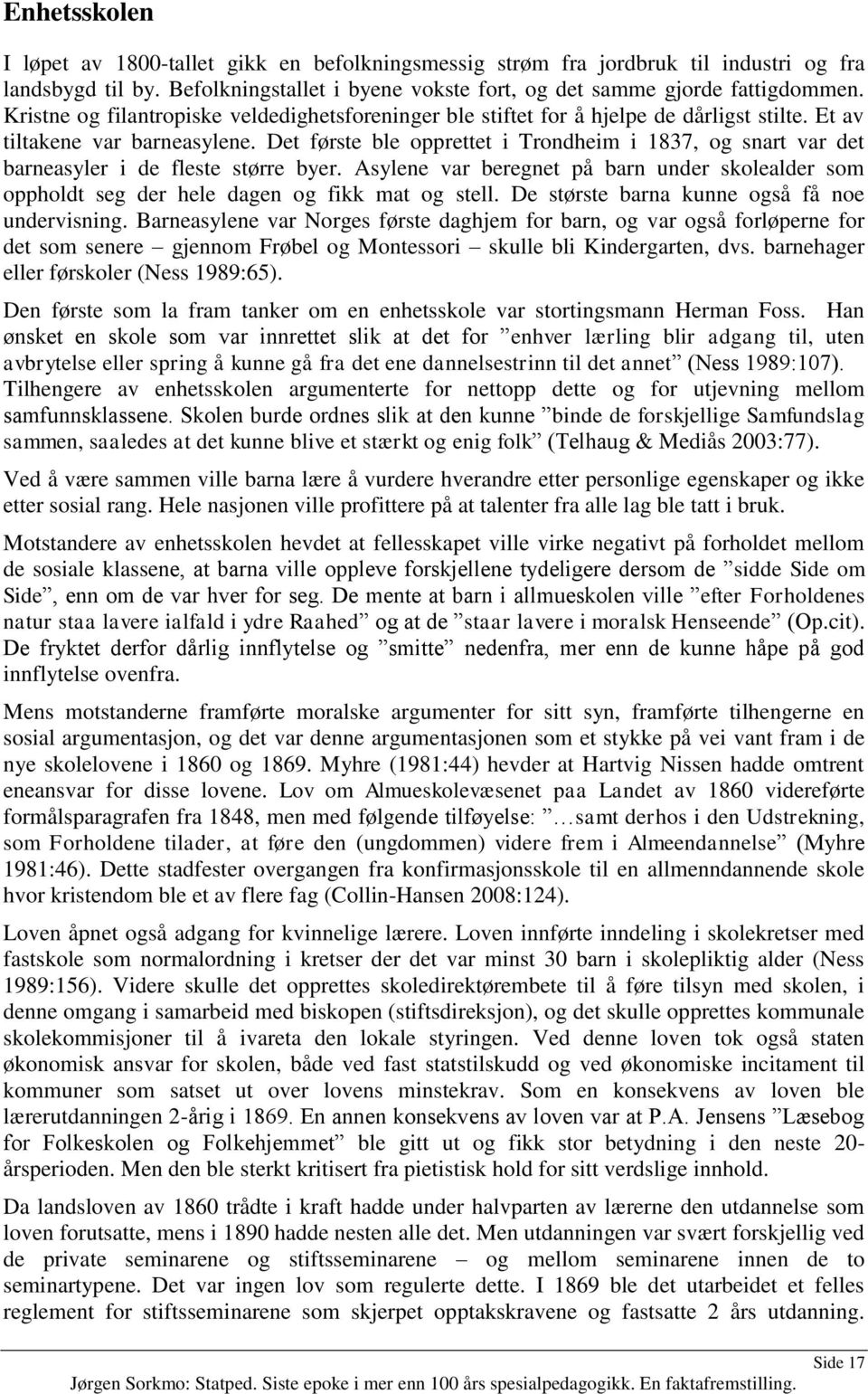 Det første ble opprettet i Trondheim i 1837, og snart var det barneasyler i de fleste større byer. Asylene var beregnet på barn under skolealder som oppholdt seg der hele dagen og fikk mat og stell.