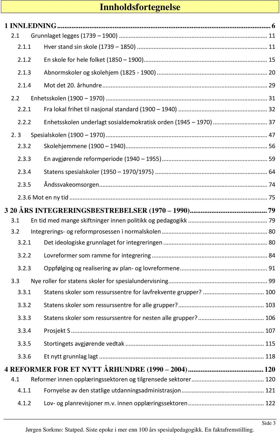 .. 37 2. 3 Spesialskolen (1900 1970)... 47 2.3.2 Skolehjemmene (1900 1940)... 56 2.3.3 En avgjørende reformperiode (1940 1955)... 59 2.3.4 Statens spesialskoler (1950 1970/1975)... 64 2.3.5 Åndssvakeomsorgen.