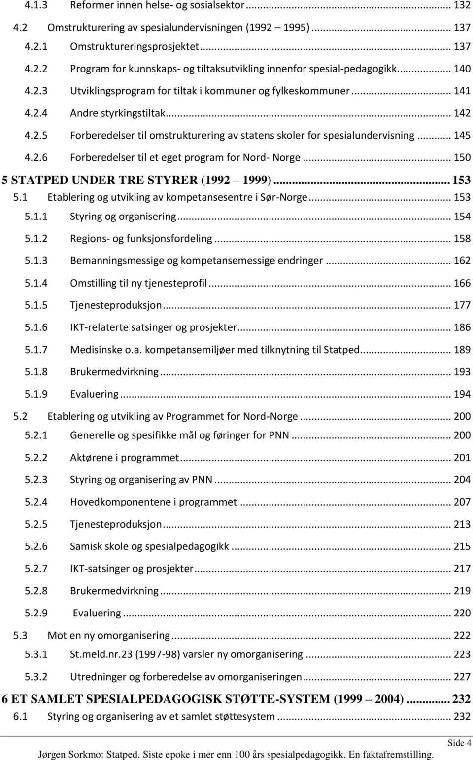 .. 145 4.2.6 Forberedelser til et eget program for Nord- Norge... 150 5 STATPED UNDER TRE STYRER (1992 1999)... 153 5.1 Etablering og utvikling av kompetansesentre i Sør-Norge... 153 5.1.1 Styring og organisering.