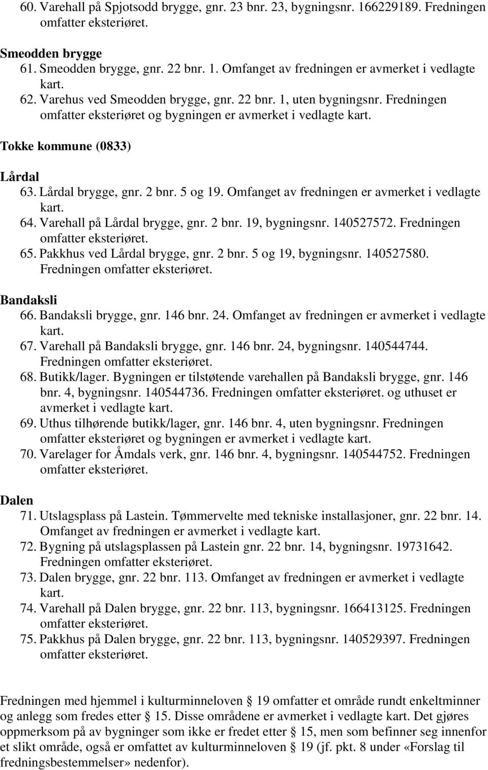 5 og 19. Omfanget av fredningen er avmerket i vedlagte kart. 64. Varehall på Lårdal brygge, gnr. 2 bnr. 19, bygningsnr. 140527572. Fredningen 65. Pakkhus ved Lårdal brygge, gnr. 2 bnr. 5 og 19, bygningsnr.