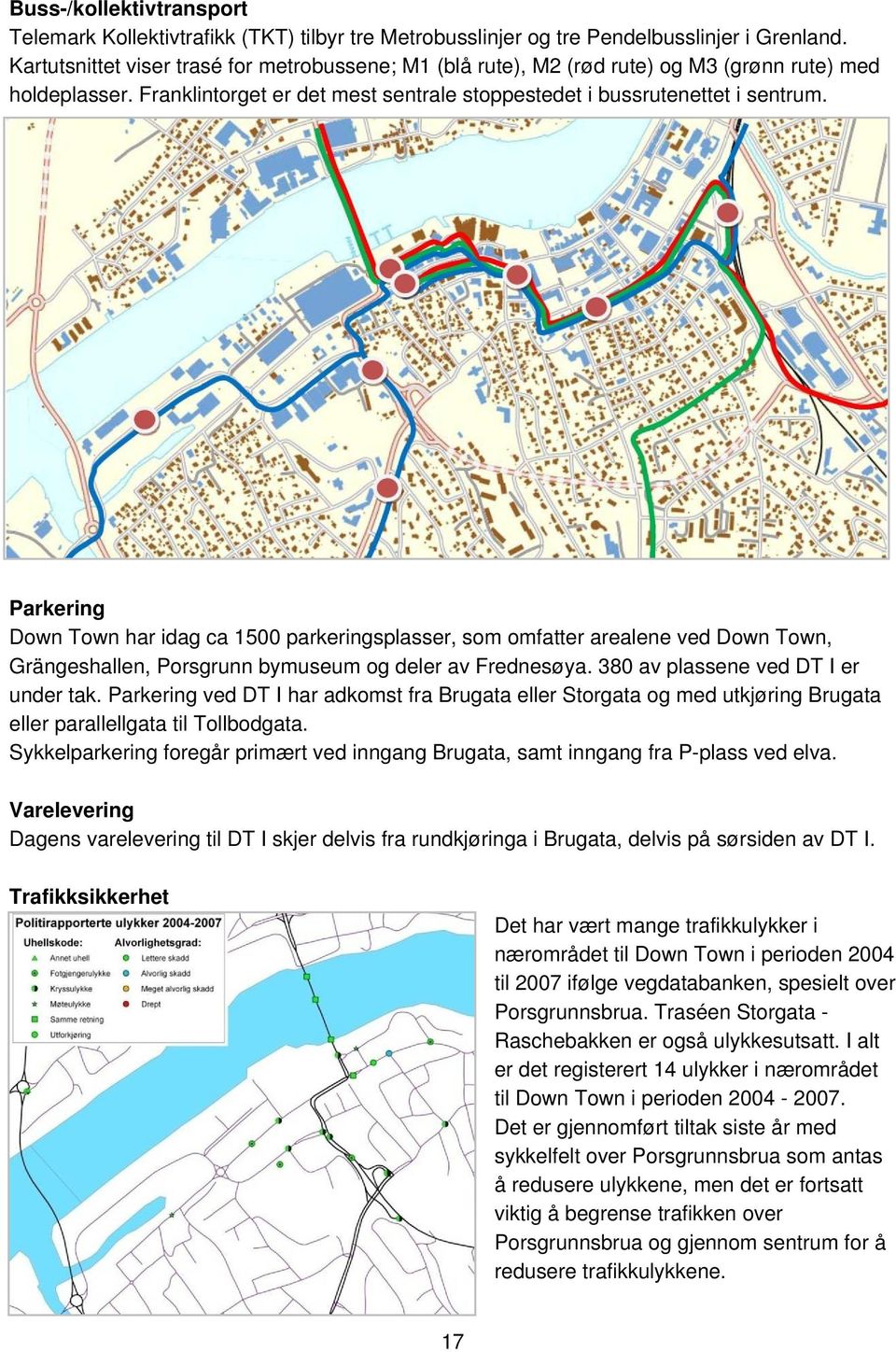 Parkering Down Town har idag ca 1500 parkeringsplasser, som omfatter arealene ved Down Town, Grängeshallen, Porsgrunn bymuseum og deler av Frednesøya. 380 av plassene ved DT I er under tak.