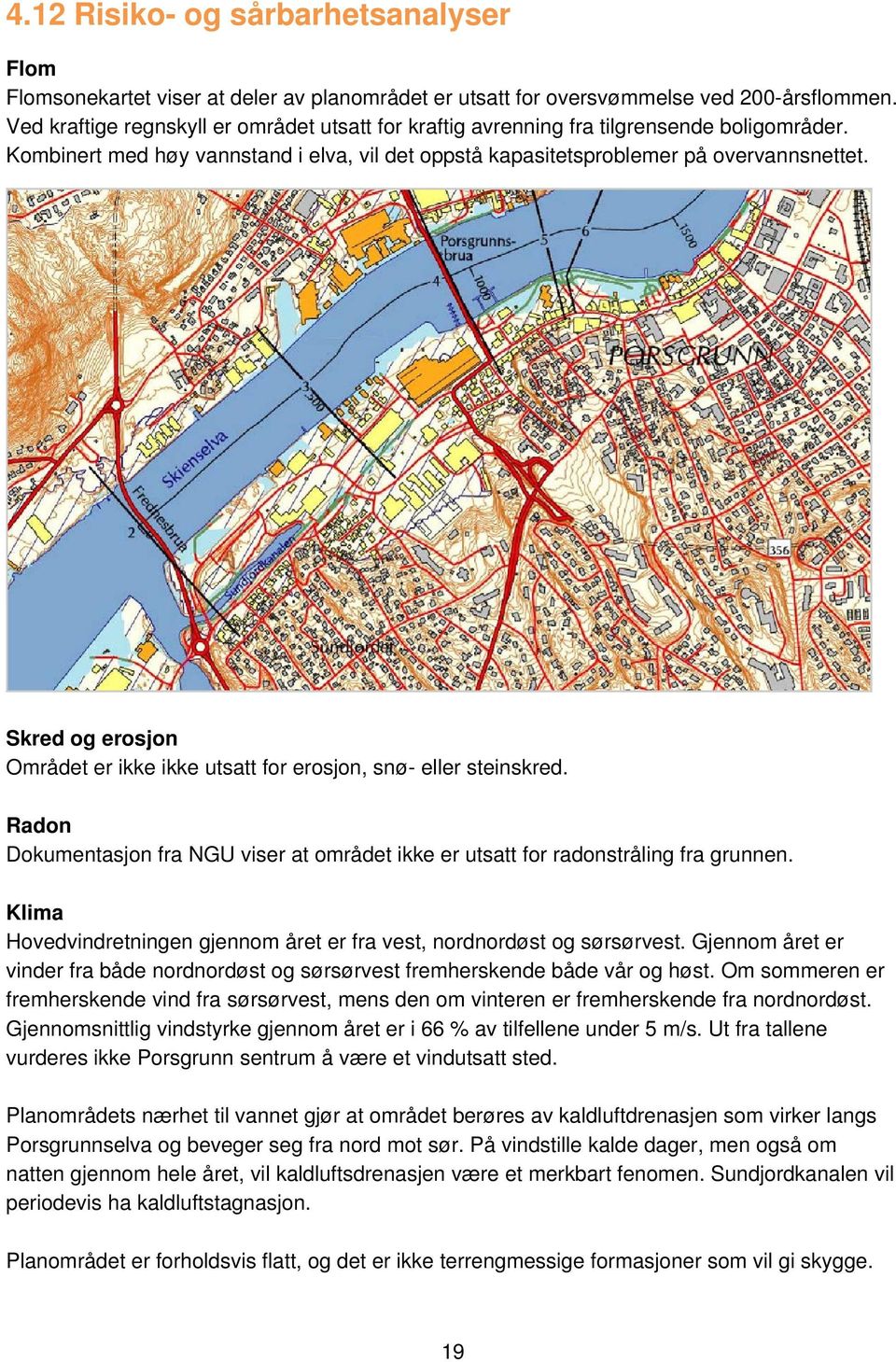 Skred og erosjon Området er ikke ikke utsatt for erosjon, snø- eller steinskred. Radon Dokumentasjon fra NGU viser at området ikke er utsatt for radonstråling fra grunnen.