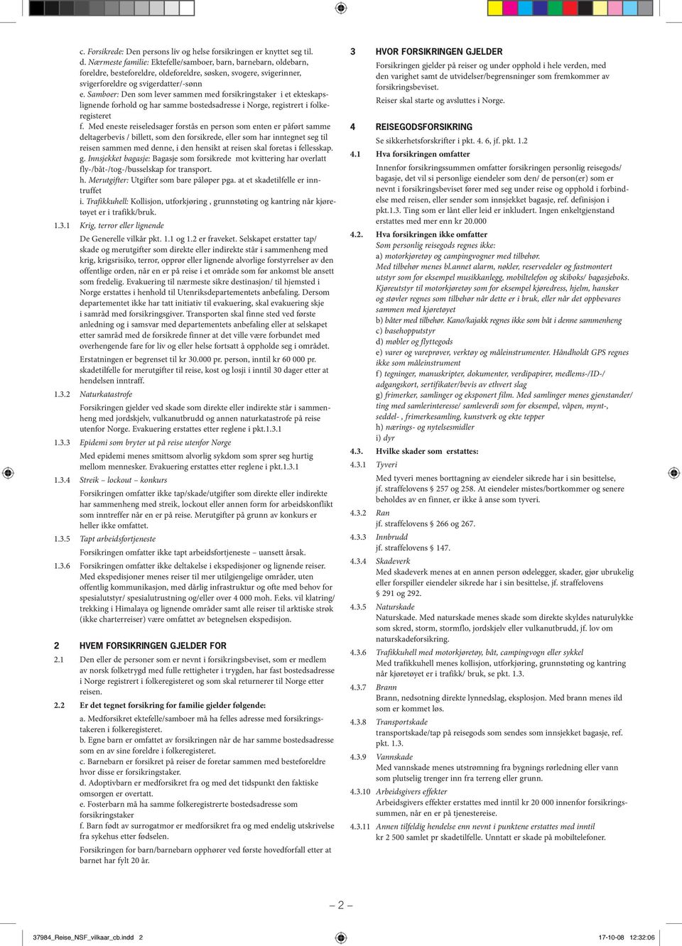 Samboer: Den som lever sammen med forsikringstaker i et ekteskapslignende forhold og har samme bostedsadresse i Norge, registrert i folkeregisteret f.