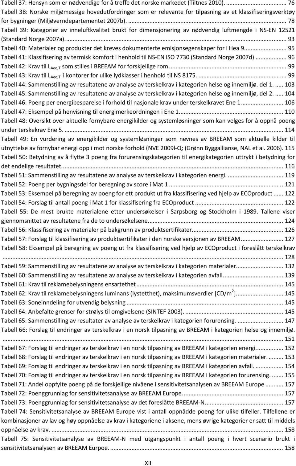 ... 78 Tabell 39: Kategorier av inneluftkvalitet brukt for dimensjonering av nødvendig luftmengde i NS EN 12521 (Standard Norge 2007a).