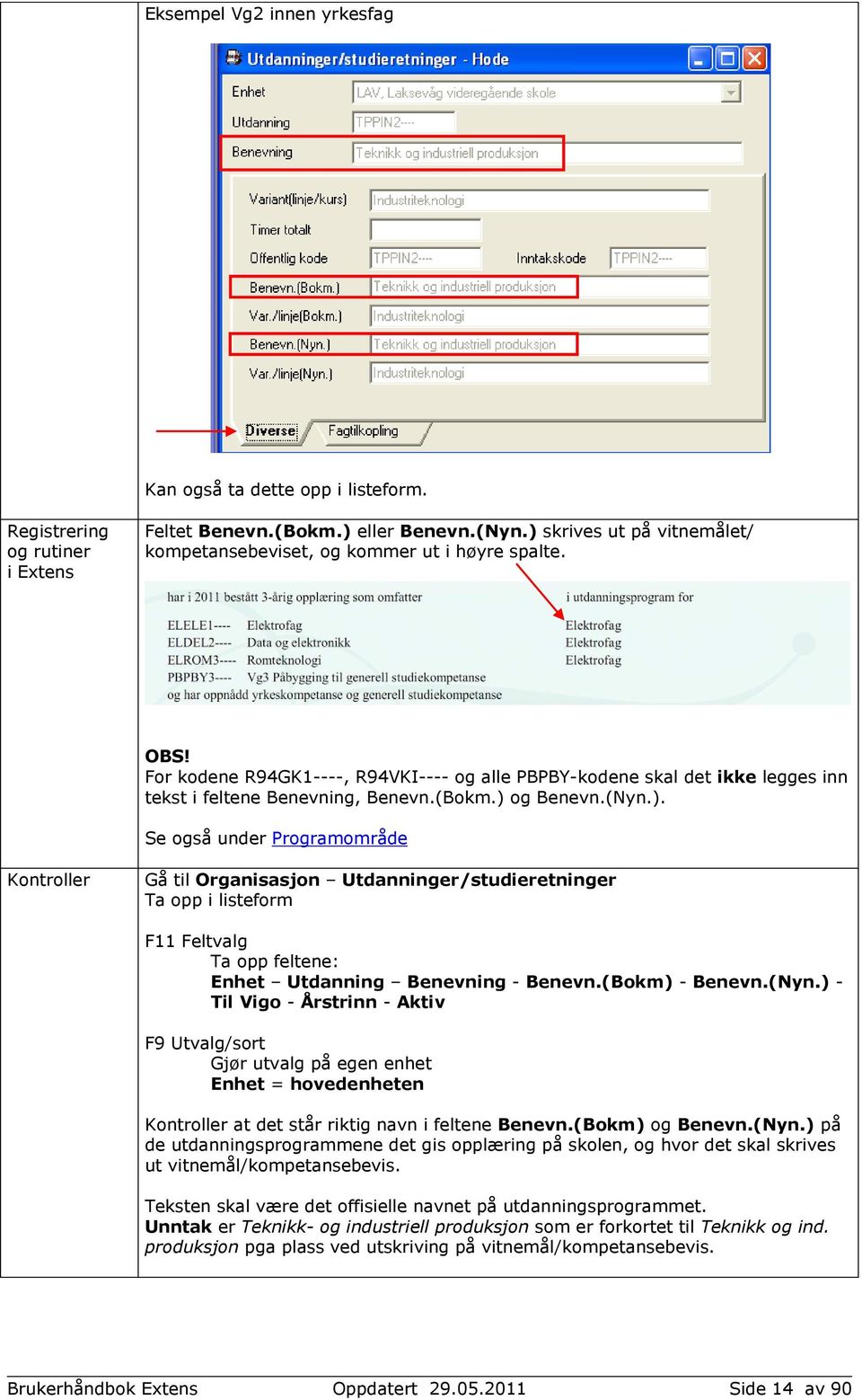 (Bokm.) og Benevn.(Nyn.). Se også under Programområde Kontroller Gå til Organisasjon Utdanninger/studieretninger Ta opp i listeform F11 Feltvalg Ta opp feltene: Enhet Utdanning Benevning - Benevn.