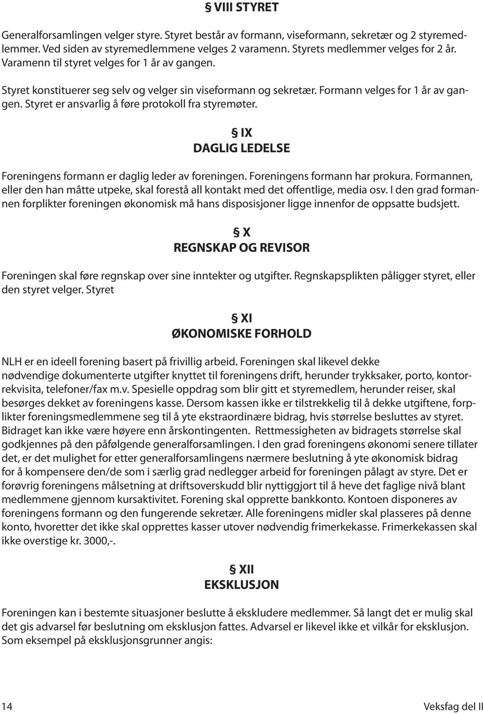 Styret er ansvarlig å føre protokoll fra styremøter. IX DAGLIG LEDELSE Foreningens formann er daglig leder av foreningen. Foreningens formann har prokura.