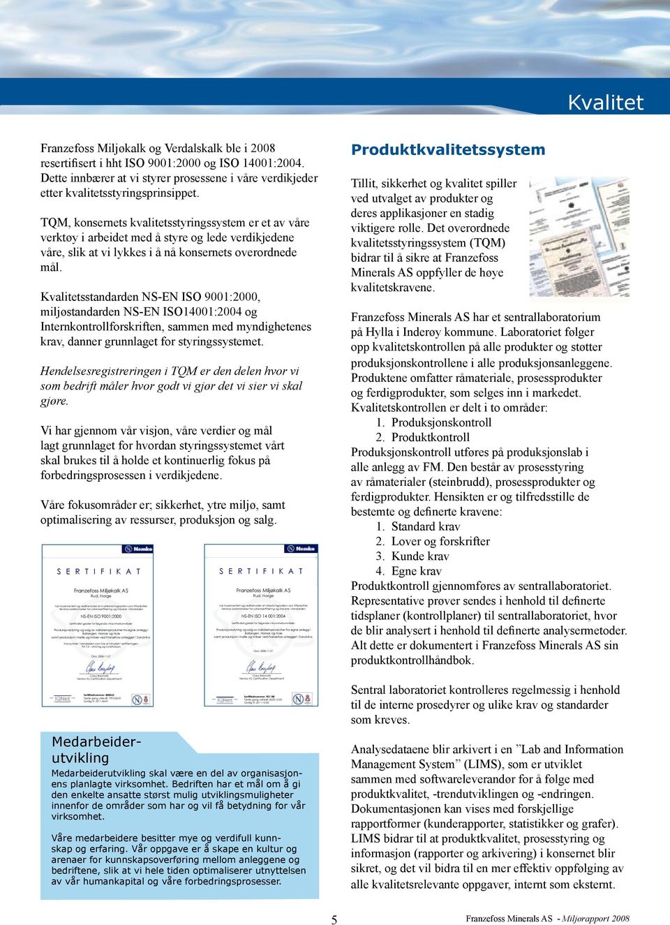 Kvalitetsstandarden NS-EN ISO 91:, miljøstandarden NS-EN ISO141:4 og Internkontrollforskriften, sammen med myndighetenes krav, danner grunnlaget for styringssystemet.