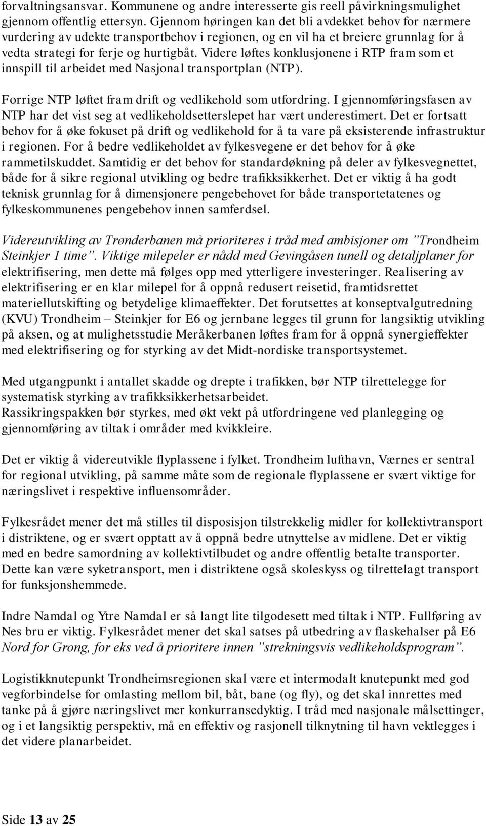 Videre løftes konklusjonene i RTP fram som et innspill til arbeidet med Nasjonal transportplan (NTP). Forrige NTP løftet fram drift og vedlikehold som utfordring.