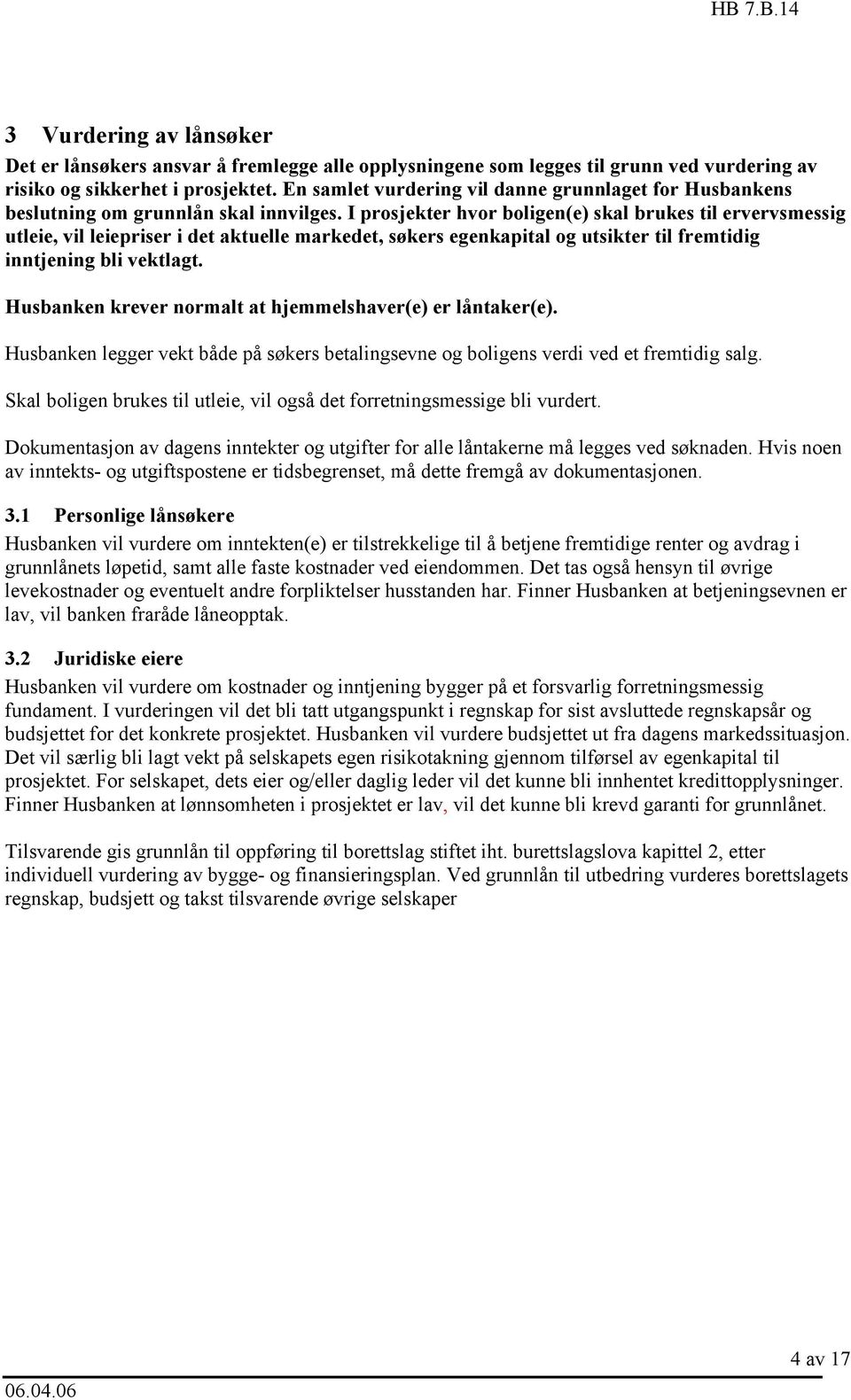 I prosjekter hvor boligen(e) skal brukes til ervervsmessig utleie, vil leiepriser i det aktuelle markedet, søkers egenkapital og utsikter til fremtidig inntjening bli vektlagt.