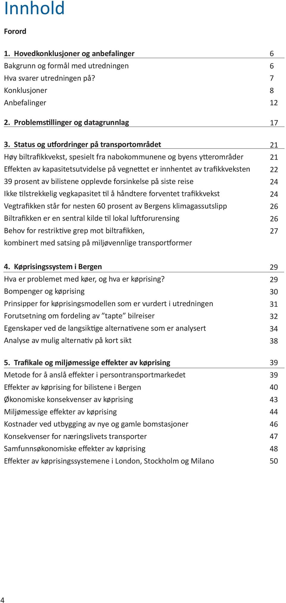 av bilistene opplevde forsinkelse på siste reise Ikke tilstrekkelig vegkapasitet til å håndtere forventet trafikkvekst Vegtrafikken står for nesten 60 prosent av Bergens klimagassutslipp Biltrafikken