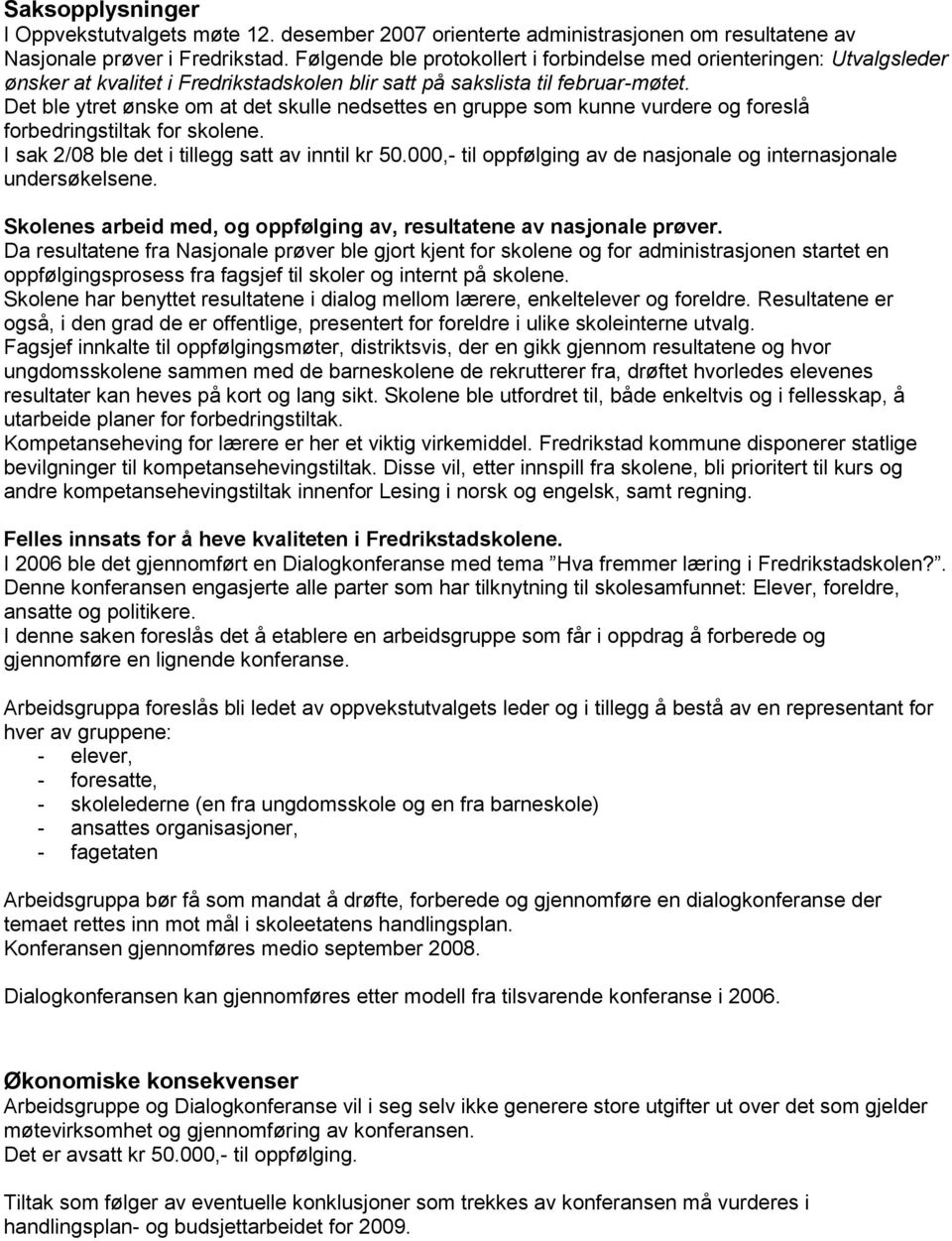 Det ble ytret ønske om at det skulle nedsettes en gruppe som kunne vurdere og foreslå forbedringstiltak for skolene. I sak 2/08 ble det i tillegg satt av inntil kr 50.