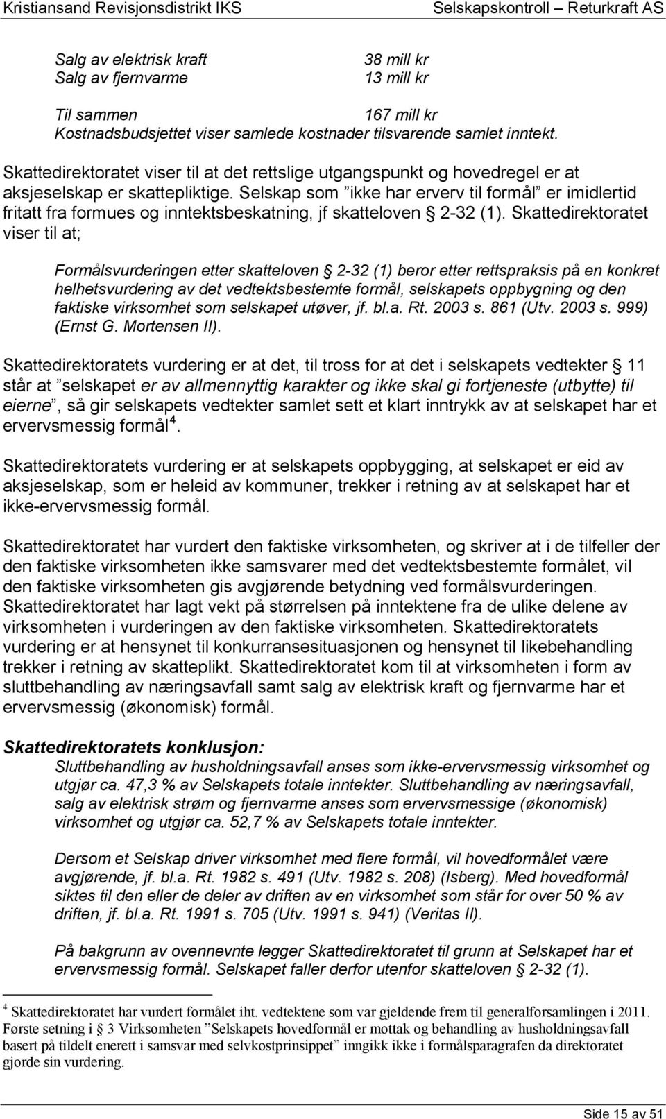 Selskap som ikke har erverv til formål er imidlertid fritatt fra formues og inntektsbeskatning, jf skatteloven 2-32 (1).