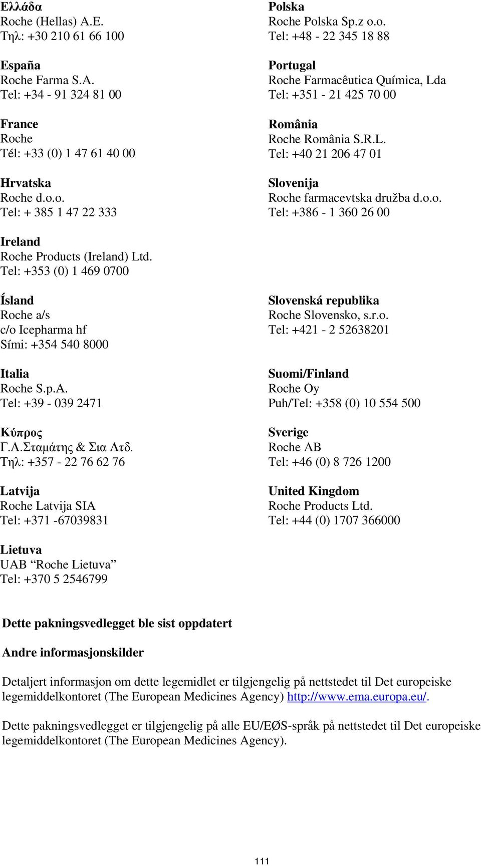 Tel: +353 (0) 1 469 0700 Ísland Roche a/s c/o Icepharma hf Sími: +354 540 8000 Italia Roche S.p.A. Tel: +39-039 2471 Kύπρος Γ.Α.Σταμάτης & Σια Λτδ.