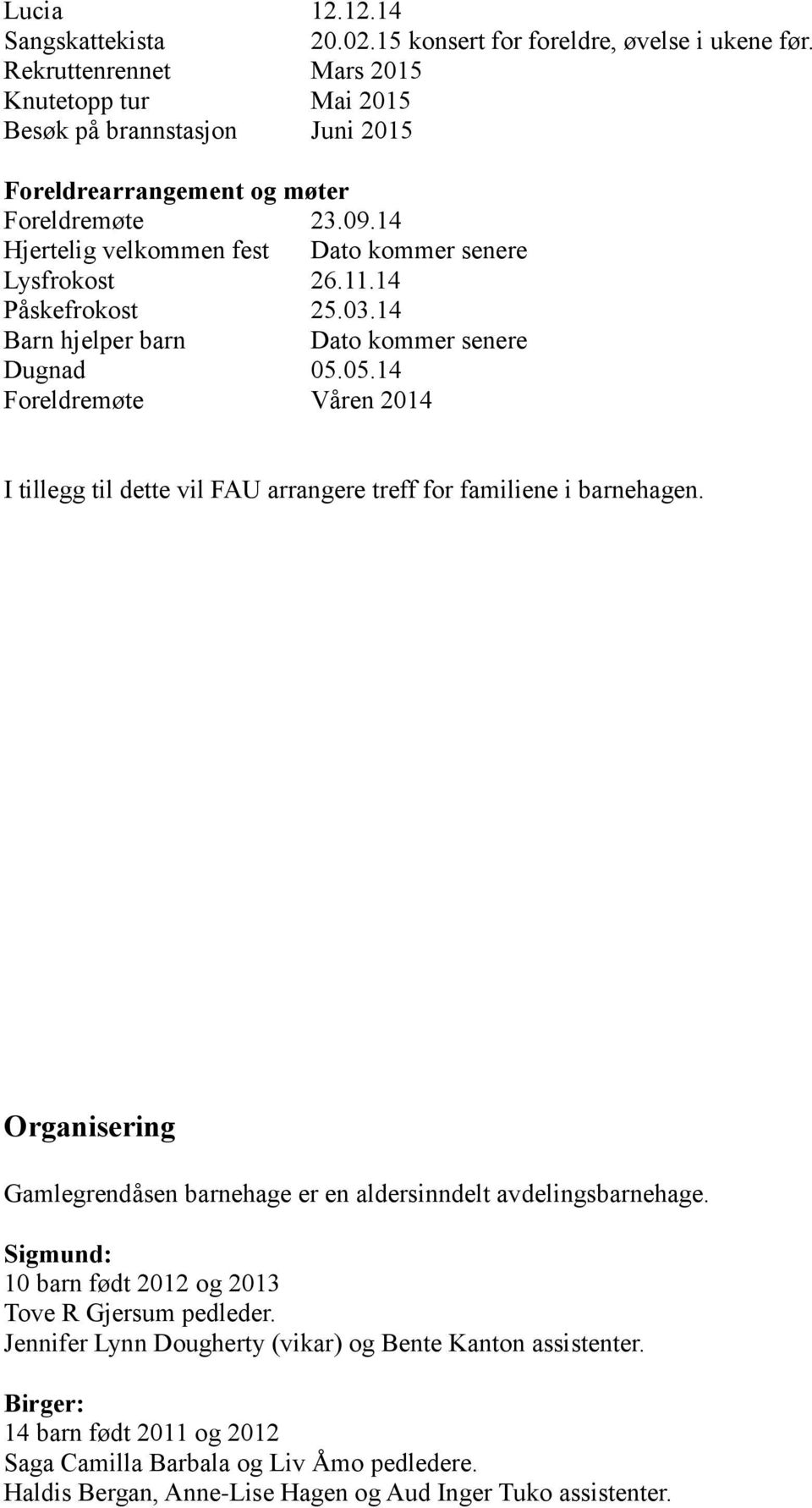 14 Påskefrokost 25.03.14 Barn hjelper barn Dato kommer senere Dugnad 05.05.14 Foreldremøte Våren 2014 I tillegg til dette vil FAU arrangere treff for familiene i barnehagen.