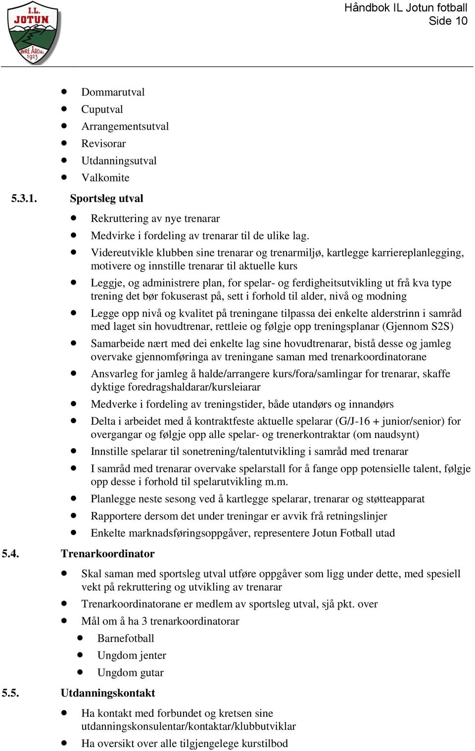 ut frå kva type trening det bør fokuserast på, sett i forhold til alder, nivå og modning Legge opp nivå og kvalitet på treningane tilpassa dei enkelte alderstrinn i samråd med laget sin hovudtrenar,