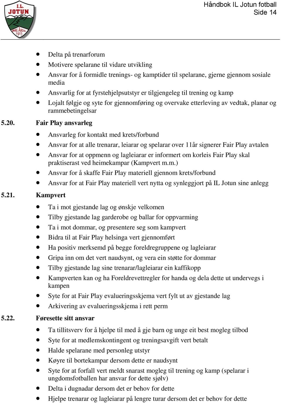 Fair Play ansvarleg Ansvarleg for kontakt med krets/forbund Ansvar for at alle trenarar, leiarar og spelarar over 11år signerer Fair Play avtalen Ansvar for at oppmenn og lagleiarar er informert om