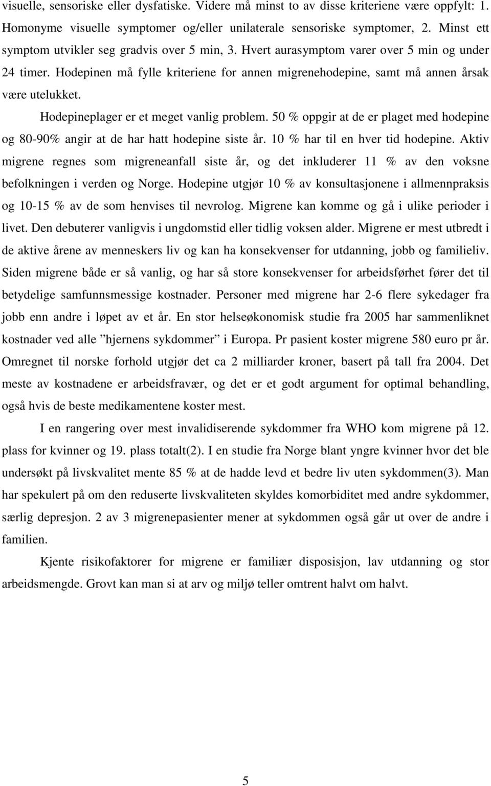 Hodepineplager er et meget vanlig problem. 50 % oppgir at de er plaget med hodepine og 80-90% angir at de har hatt hodepine siste år. 10 % har til en hver tid hodepine.