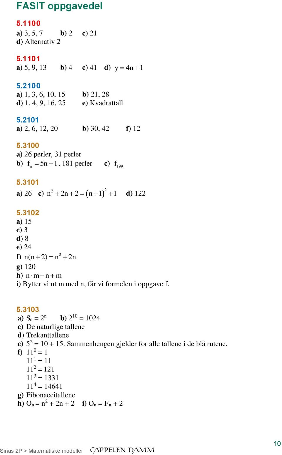 i) Bytter vi ut m med n, får vi formelen i oppgave f 3103 a) Sn = n b) 10 = 104 c) De naturlige tallene d) Trekanttallene e) = 10 + 1 Sammenhengen gjelder for