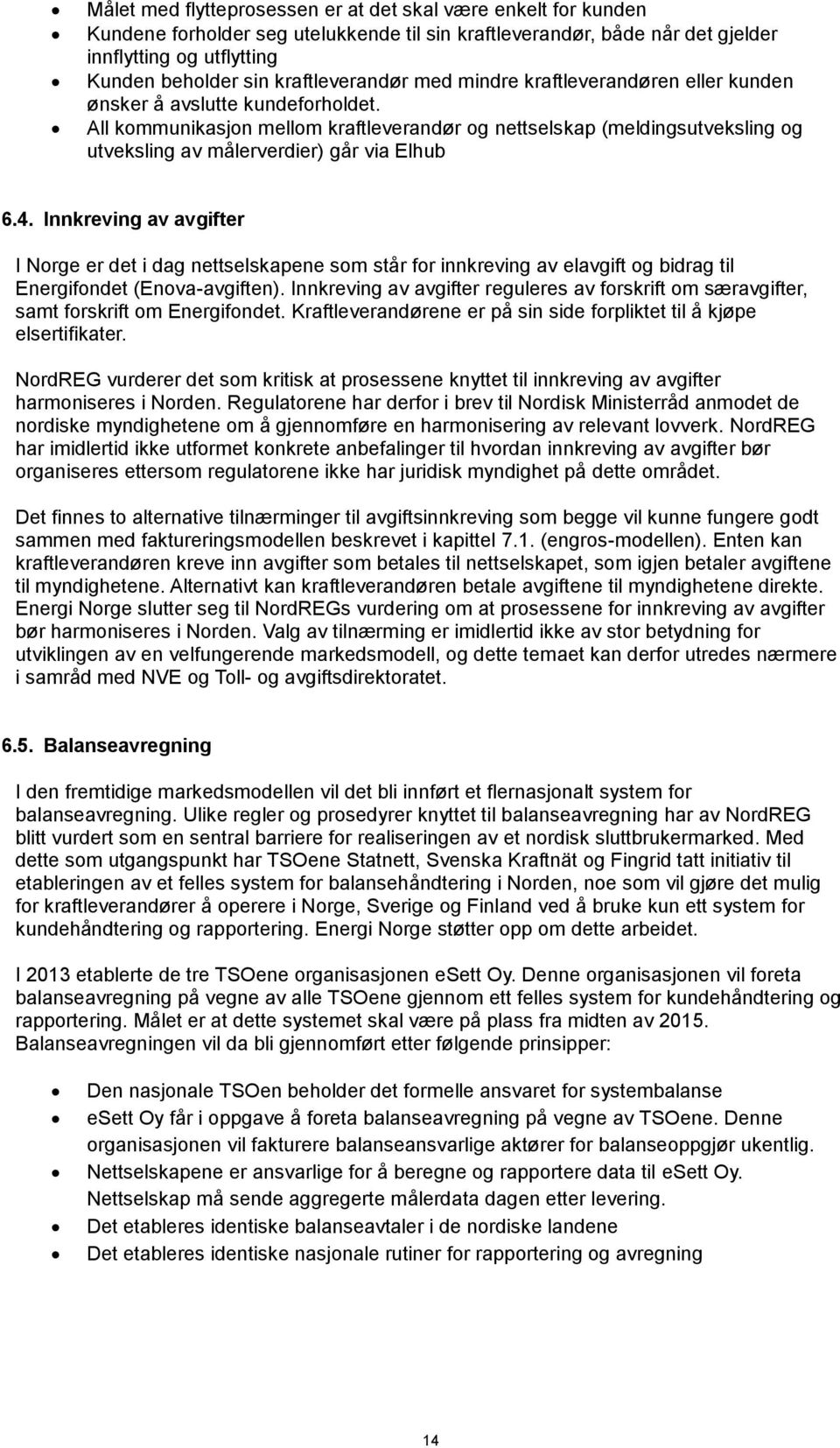 All kommunikasjon mellom kraftleverandør og nettselskap (meldingsutveksling og utveksling av målerverdier) går via Elhub 6.4.