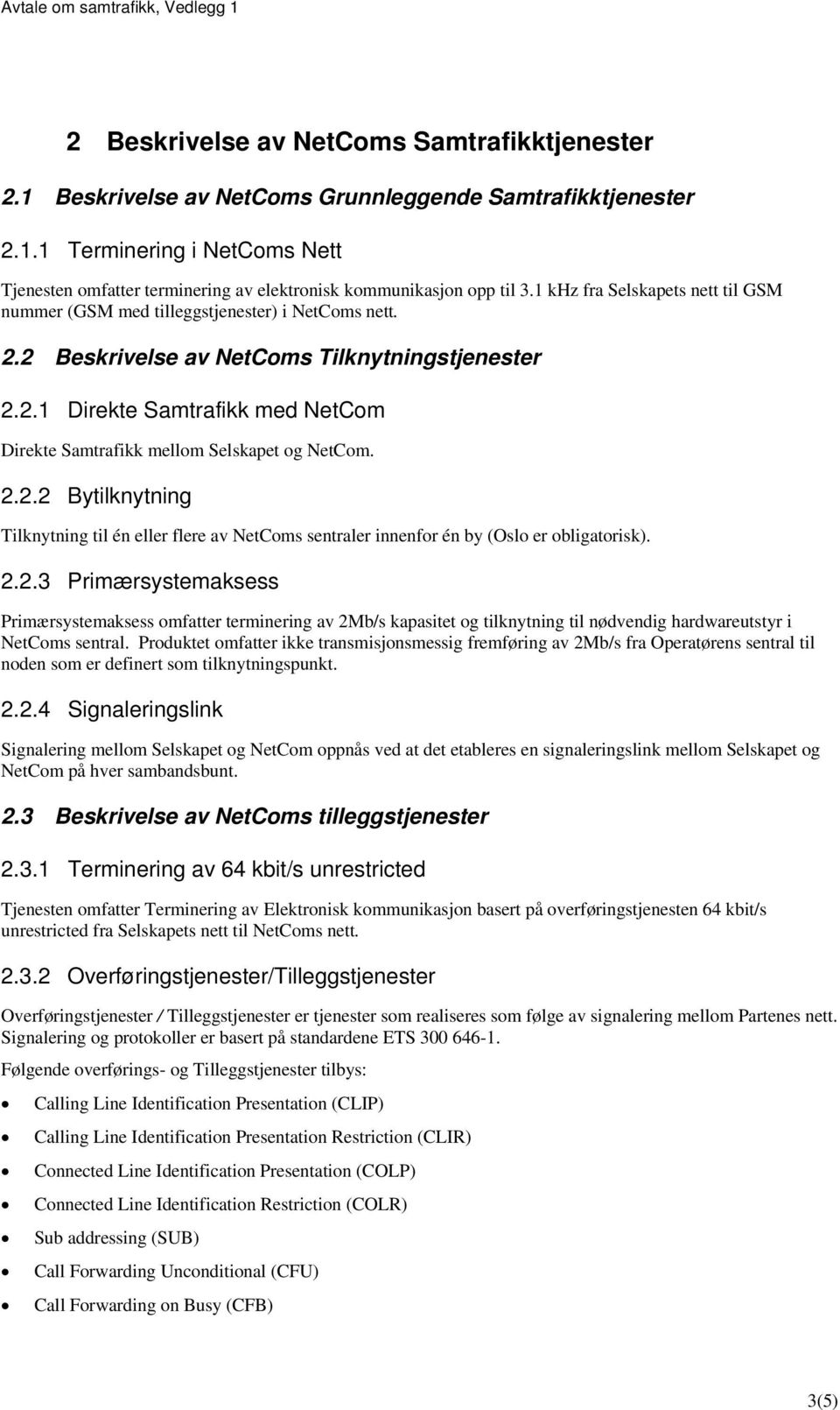 2.2.2 Bytilknytning Tilknytning til én eller flere av NetComs sentraler innenfor én by (Oslo er obligatorisk). 2.2.3 Primærsystemaksess Primærsystemaksess omfatter terminering av 2Mb/s kapasitet og tilknytning til nødvendig hardwareutstyr i NetComs sentral.