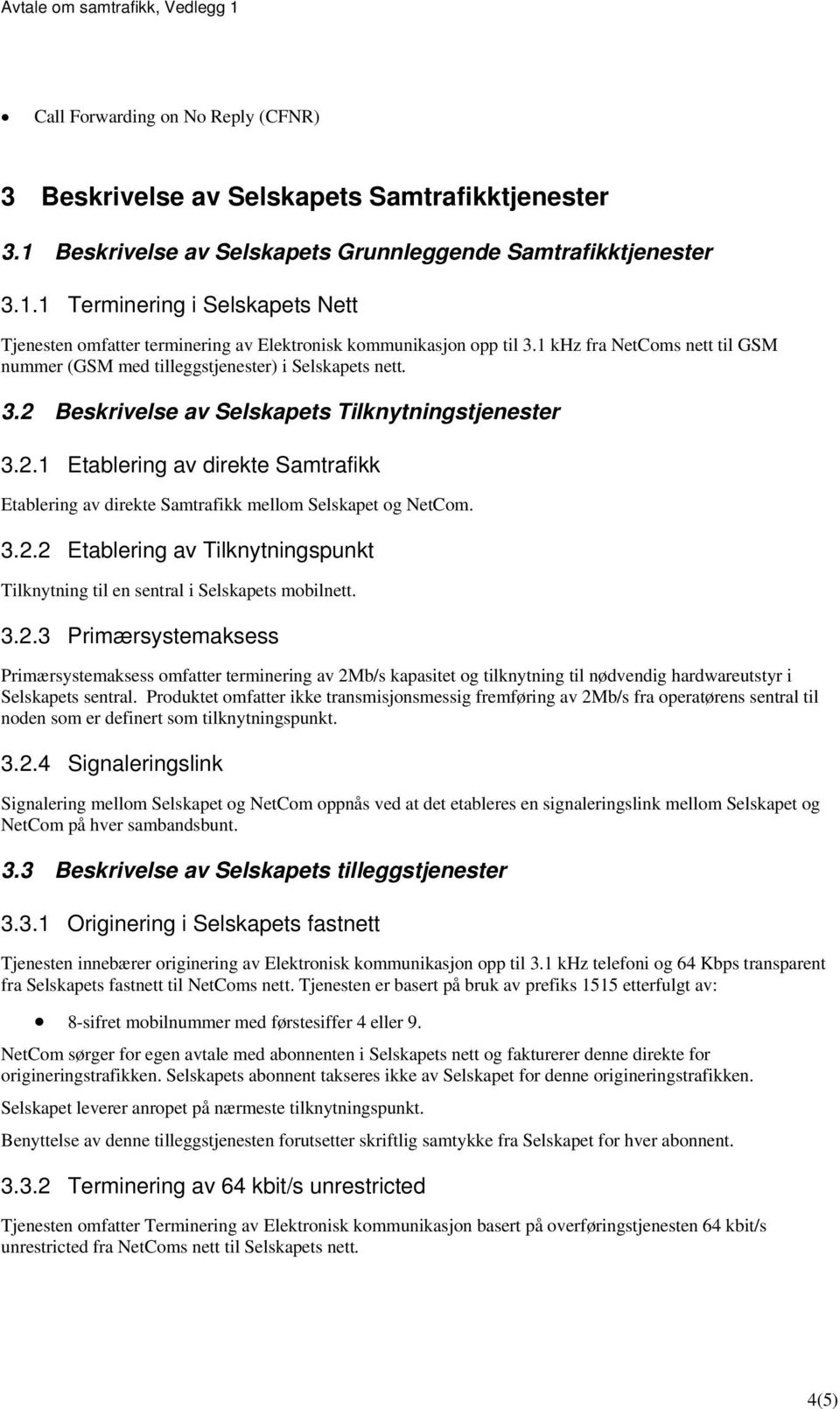 3.2.2 Etablering av Tilknytningspunkt Tilknytning til en sentral i Selskapets mobilnett. 3.2.3 Primærsystemaksess Primærsystemaksess omfatter terminering av 2Mb/s kapasitet og tilknytning til nødvendig hardwareutstyr i Selskapets sentral.