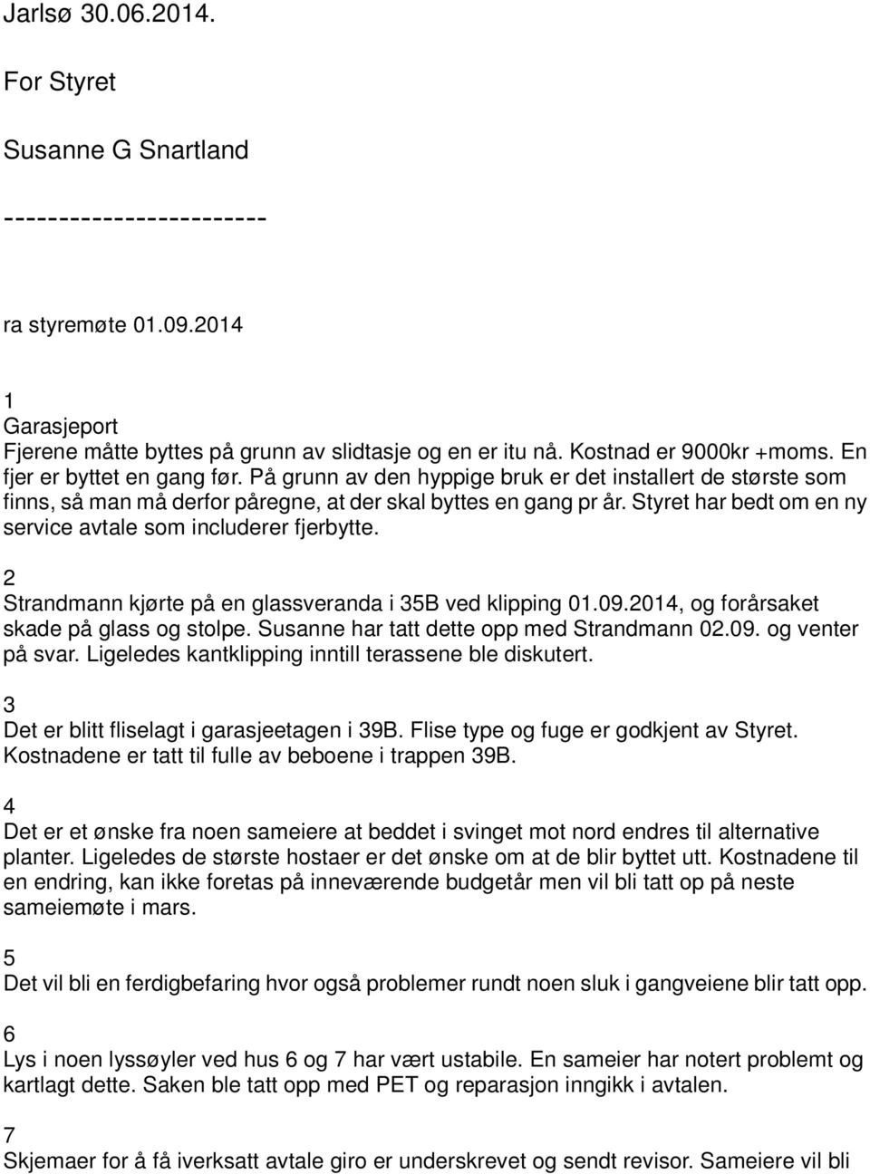 Styret har bedt om en ny service avtale som includerer fjerbytte. 2 Strandmann kjørte på en glassveranda i 35B ved klipping 01.09.2014, og forårsaket skade på glass og stolpe.