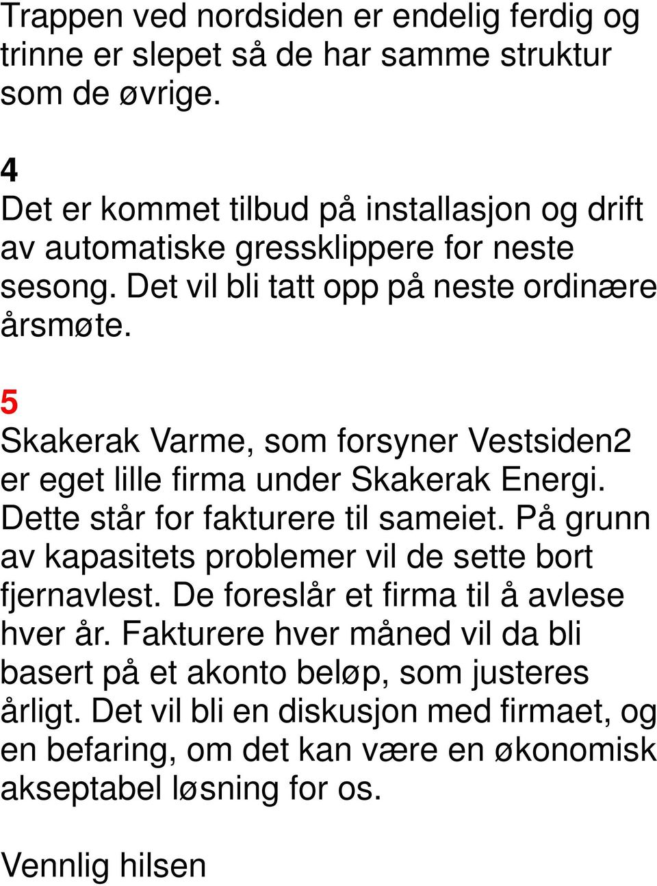 5 Skakerak Varme, som forsyner Vestsiden2 er eget lille firma under Skakerak Energi. Dette står for fakturere til sameiet.