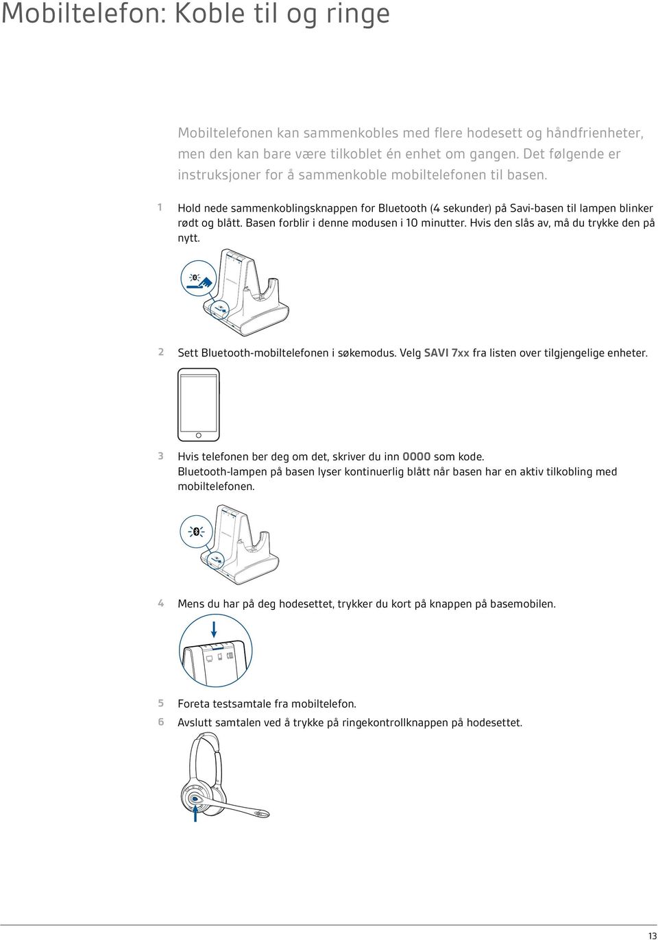 Basen forblir i denne modusen i 10 minutter. Hvis den slås av, må du trykke den på nytt. 2 Sett Bluetooth-mobiltelefonen i søkemodus. Velg SAVI 7xx fra listen over tilgjengelige enheter.